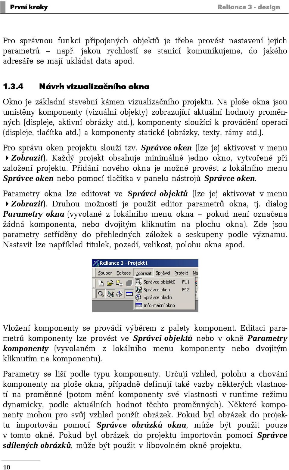 Na ploše okna jsou umístěny komponenty (vizuální objekty) zobrazující aktuální hodnoty proměnných (displeje, aktivní obrázky atd.), komponenty sloužící k provádění operací (displeje, tlačítka atd.