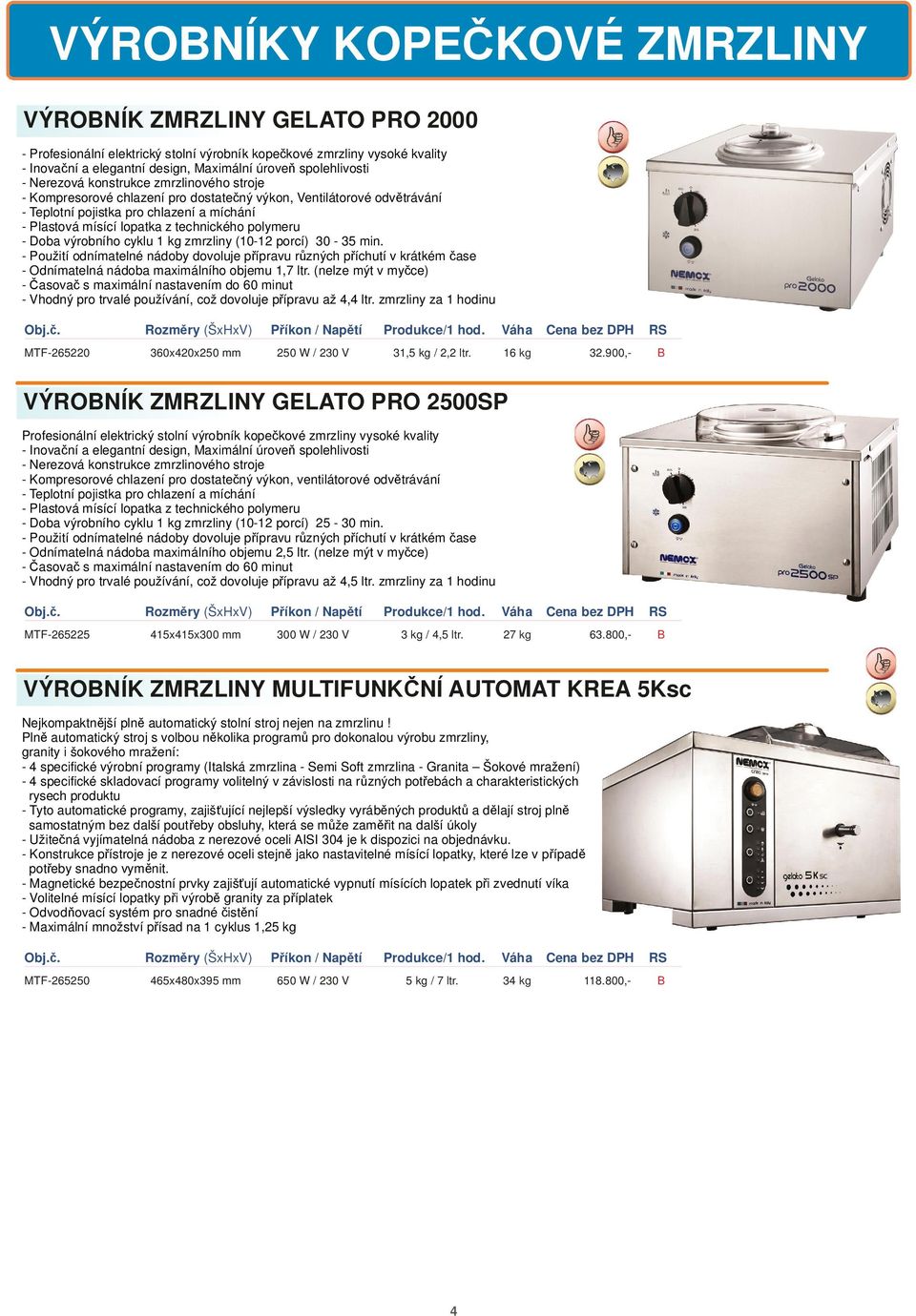 polymeru - Doba výrobního cyklu 1 kg zmrzliny (10-12 porcí) 30-35 min. - Použití odnímatelné nádoby dovoluje přípravu různých příchutí v krátkém čase - Odnímatelná nádoba maximálního objemu 1,7 ltr.