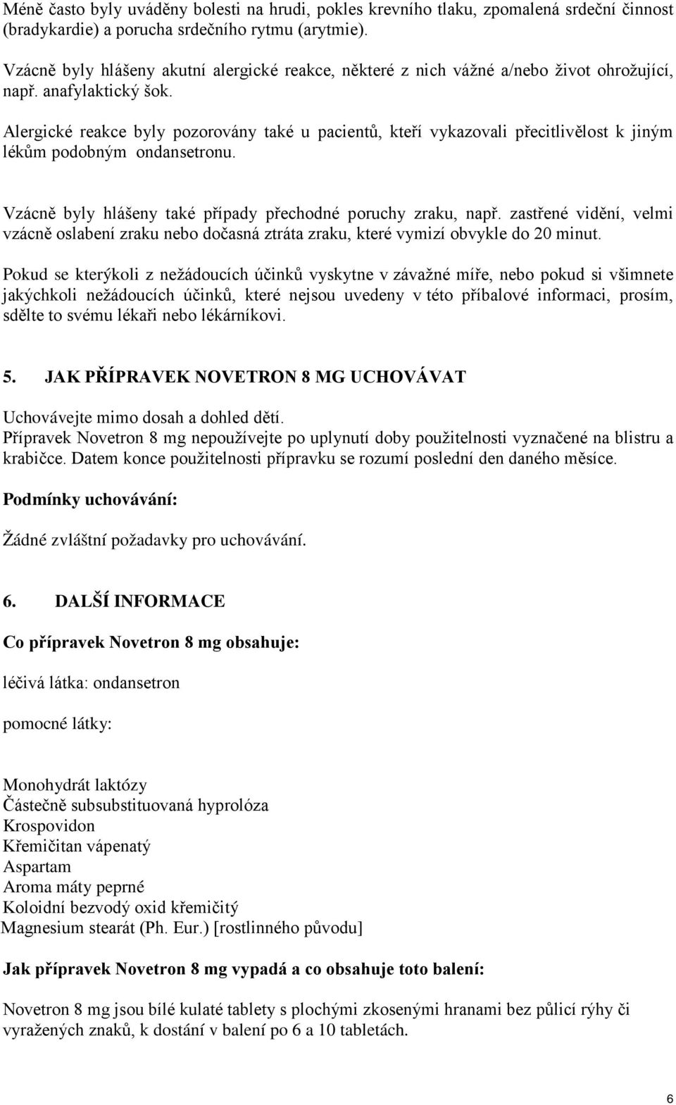 Alergické reakce byly pozorovány také u pacientů, kteří vykazovali přecitlivělost k jiným lékům podobným ondansetronu. Vzácně byly hlášeny také případy přechodné poruchy zraku, např.