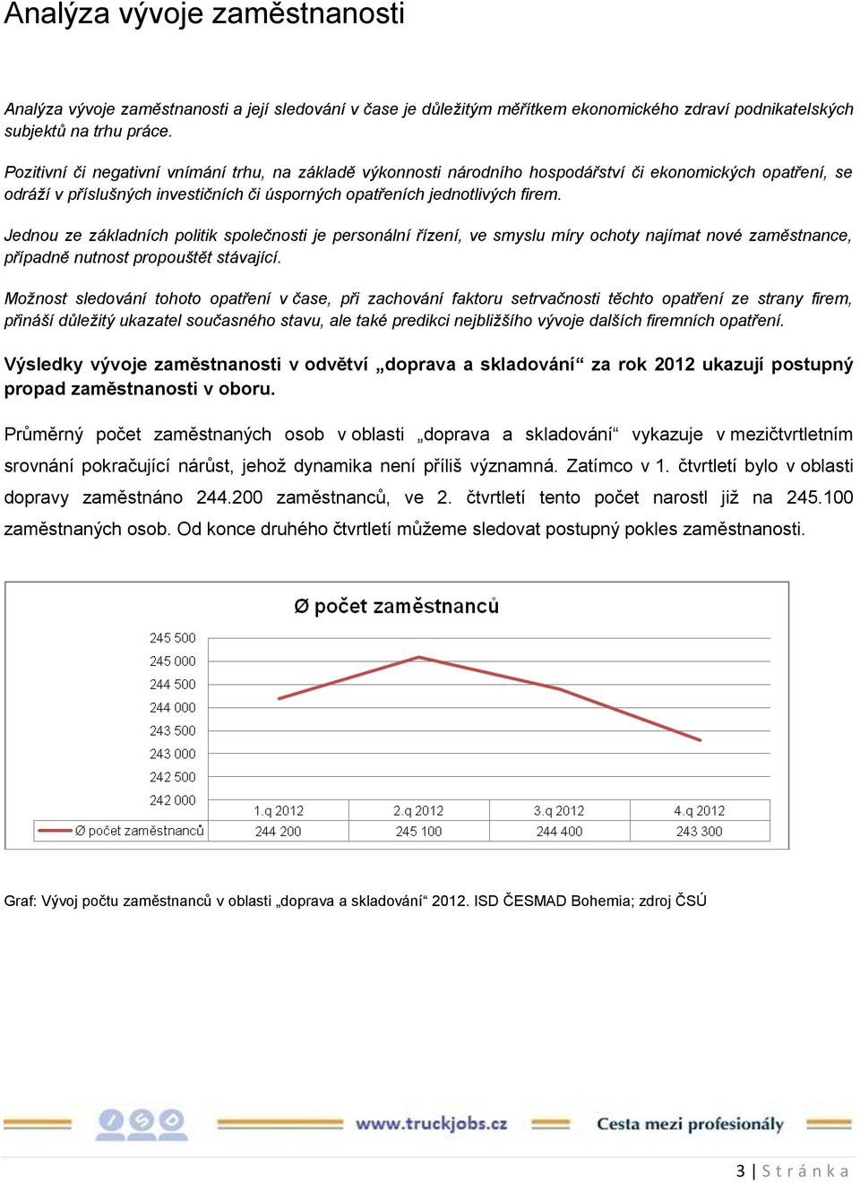 Jednou ze základních politik společnosti je personální řízení, ve smyslu míry ochoty najímat nové zaměstnance, případně nutnost propouštět stávající.