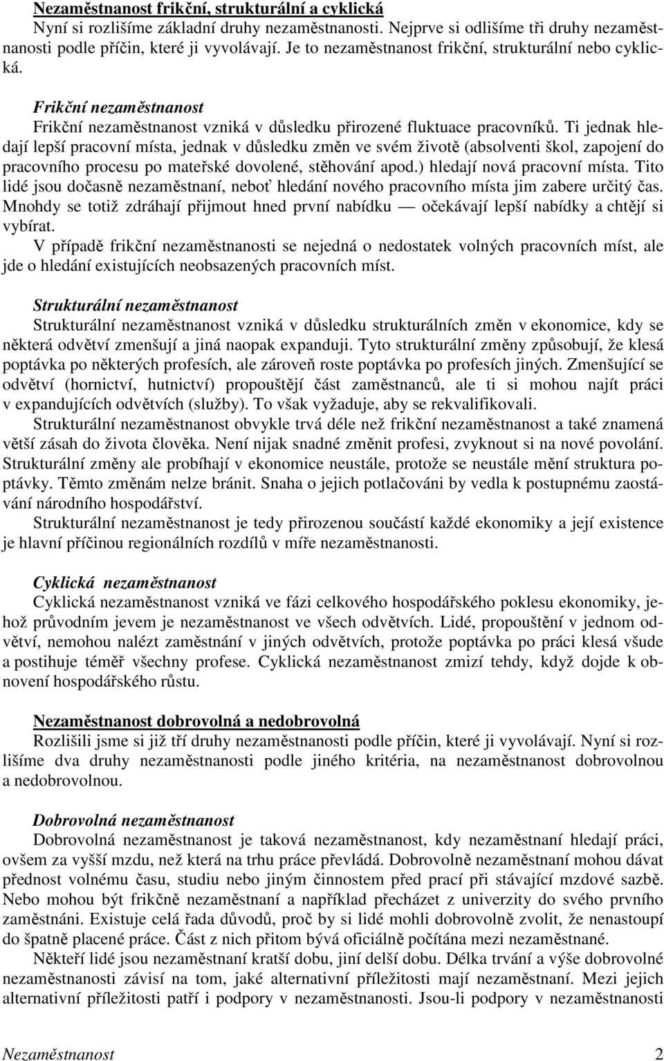 Ti jednak hledají lepší pracovní místa, jednak v důsledku změn ve svém životě (absolventi škol, zapojení do pracovního procesu po mateřské dovolené, stěhování apod.) hledají nová pracovní místa.