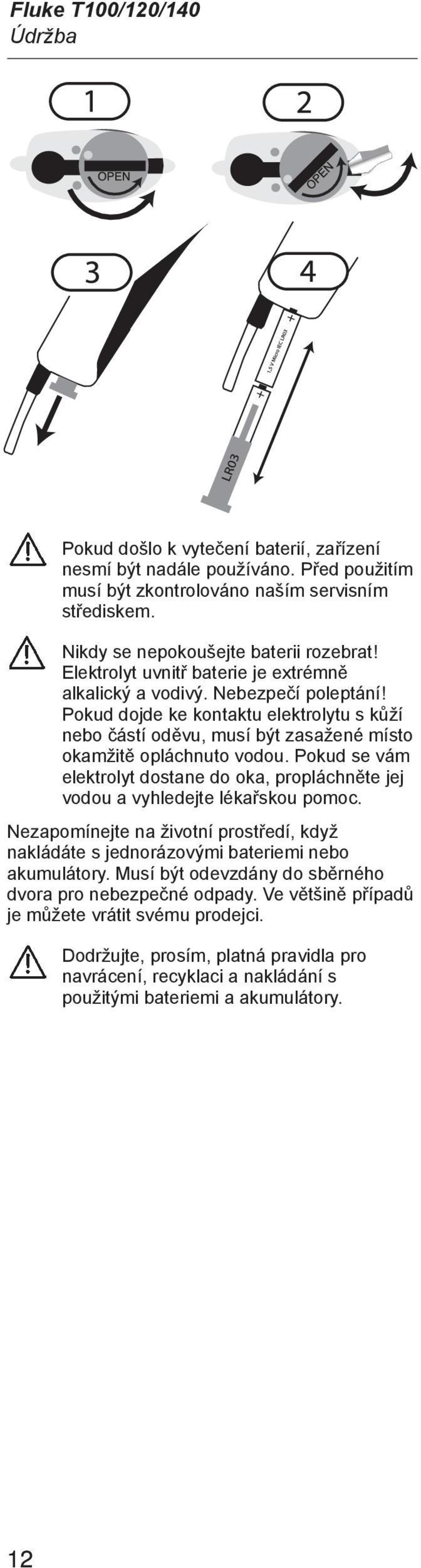 Pokud se vám elektrolyt dostane do oka, propláchněte jej vodou a vyhledejte lékařskou pomoc. Nezapomínejte na životní prostředí, když nakládáte s jednorázovými bateriemi nebo akumulátory.