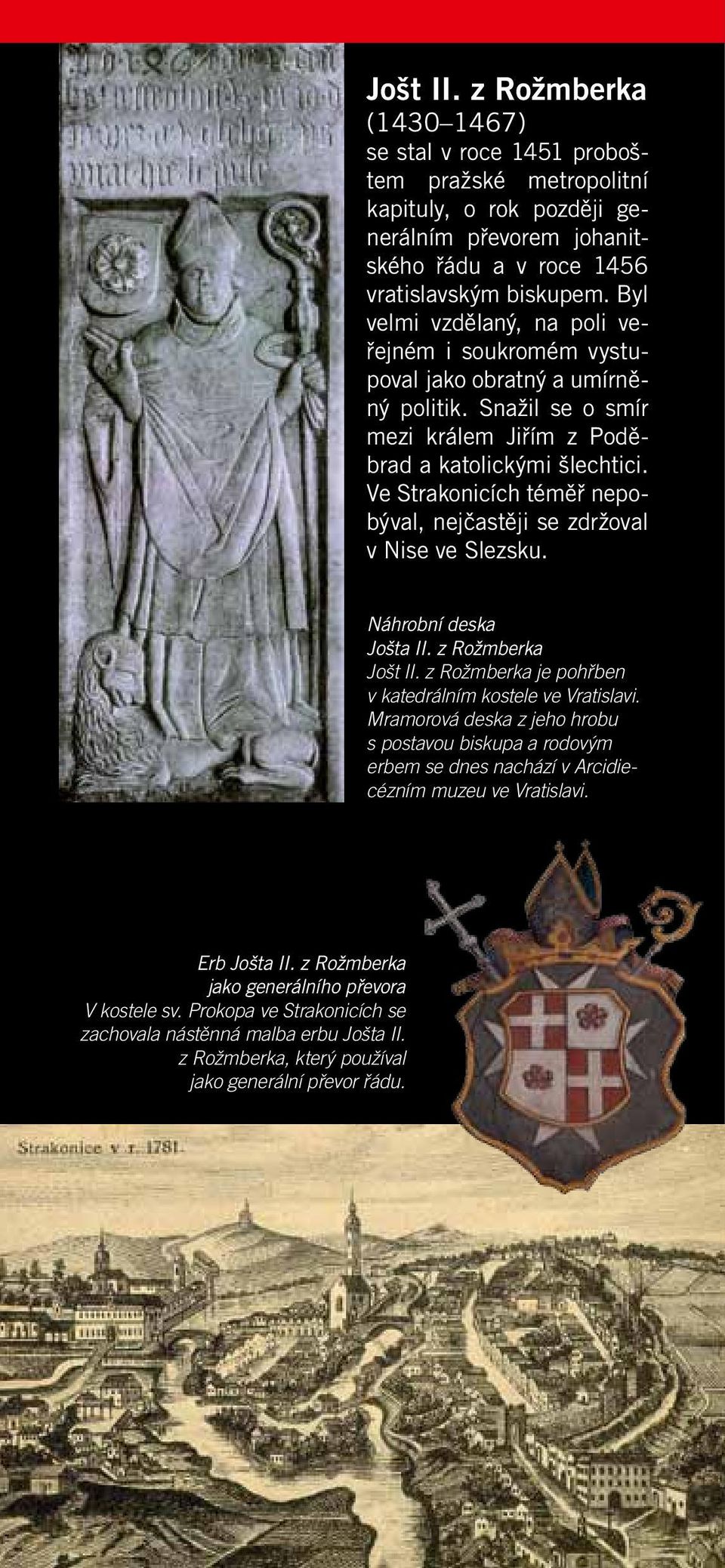 Ve Strakonicích téměř nepobýval, nejčastěji se zdržoval v Nise ve Slezsku. Náhrobní deska Jošta II. z Rožmberka Jošt II. z Rožmberka je pohřben v katedrálním kostele ve Vratislavi.