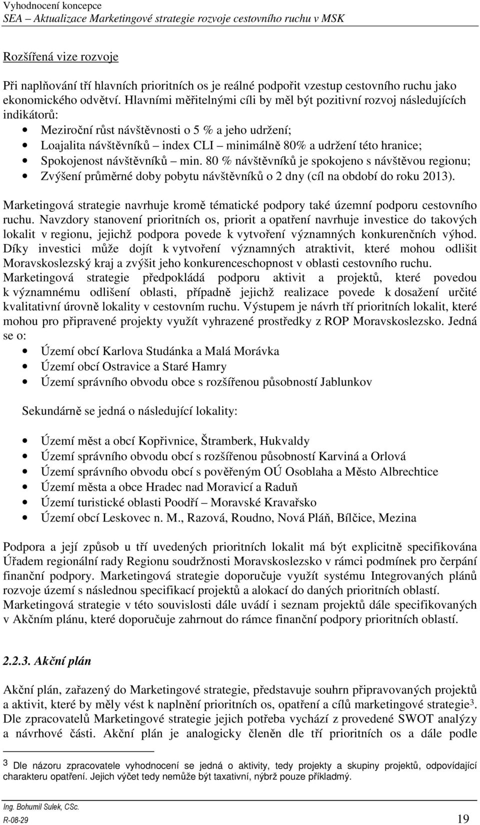 Spokojenost návštěvníků min. 80 % návštěvníků je spokojeno s návštěvou regionu; Zvýšení průměrné doby pobytu návštěvníků o 2 dny (cíl na období do roku 2013).