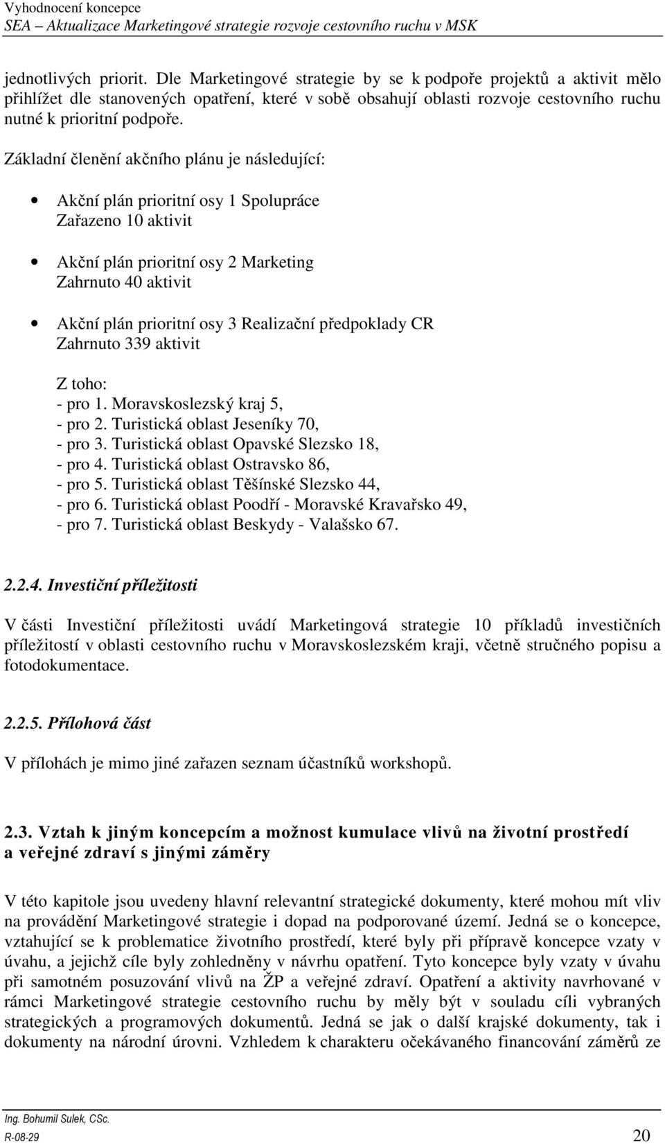 Základní členění akčního plánu je následující: Akční plán prioritní osy 1 Spolupráce Zařazeno 10 aktivit Akční plán prioritní osy 2 Marketing Zahrnuto 40 aktivit Akční plán prioritní osy 3 Realizační