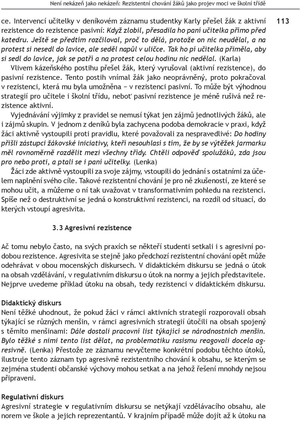 Ještě se předtím rozčiloval, proč to dělá, protože on nic neudělal, a na protest si nesedl do lavice, ale seděl napůl v uličce.