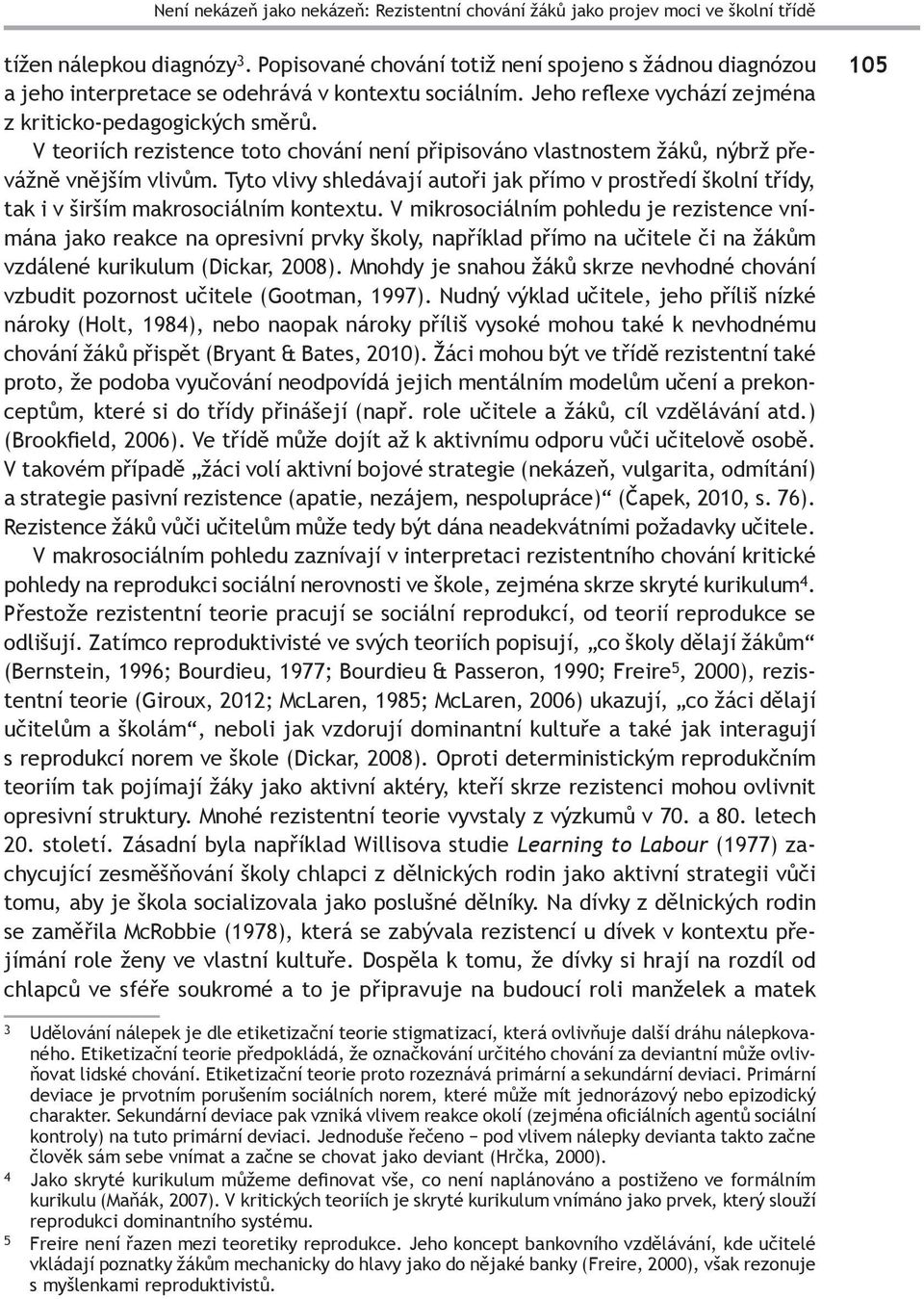 V teoriích rezistence toto chování není připisováno vlastnostem žáků, nýbrž převážně vnějším vlivům.