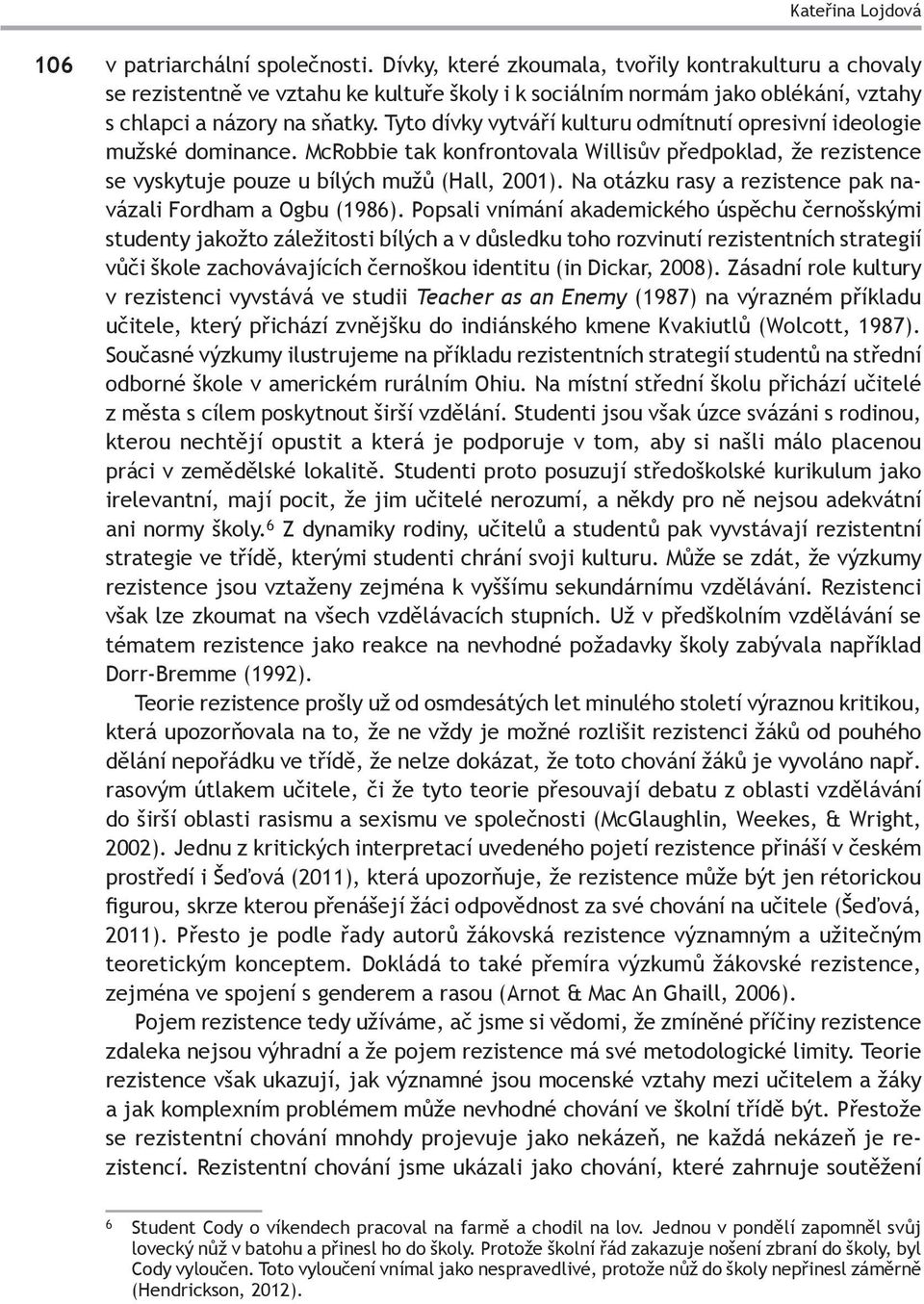 Tyto dívky vytváří kulturu odmítnutí opresivní ideologie mužské dominance. McRobbie tak konfrontovala Willisův předpoklad, že rezistence se vyskytuje pouze u bílých mužů (Hall, 2001).