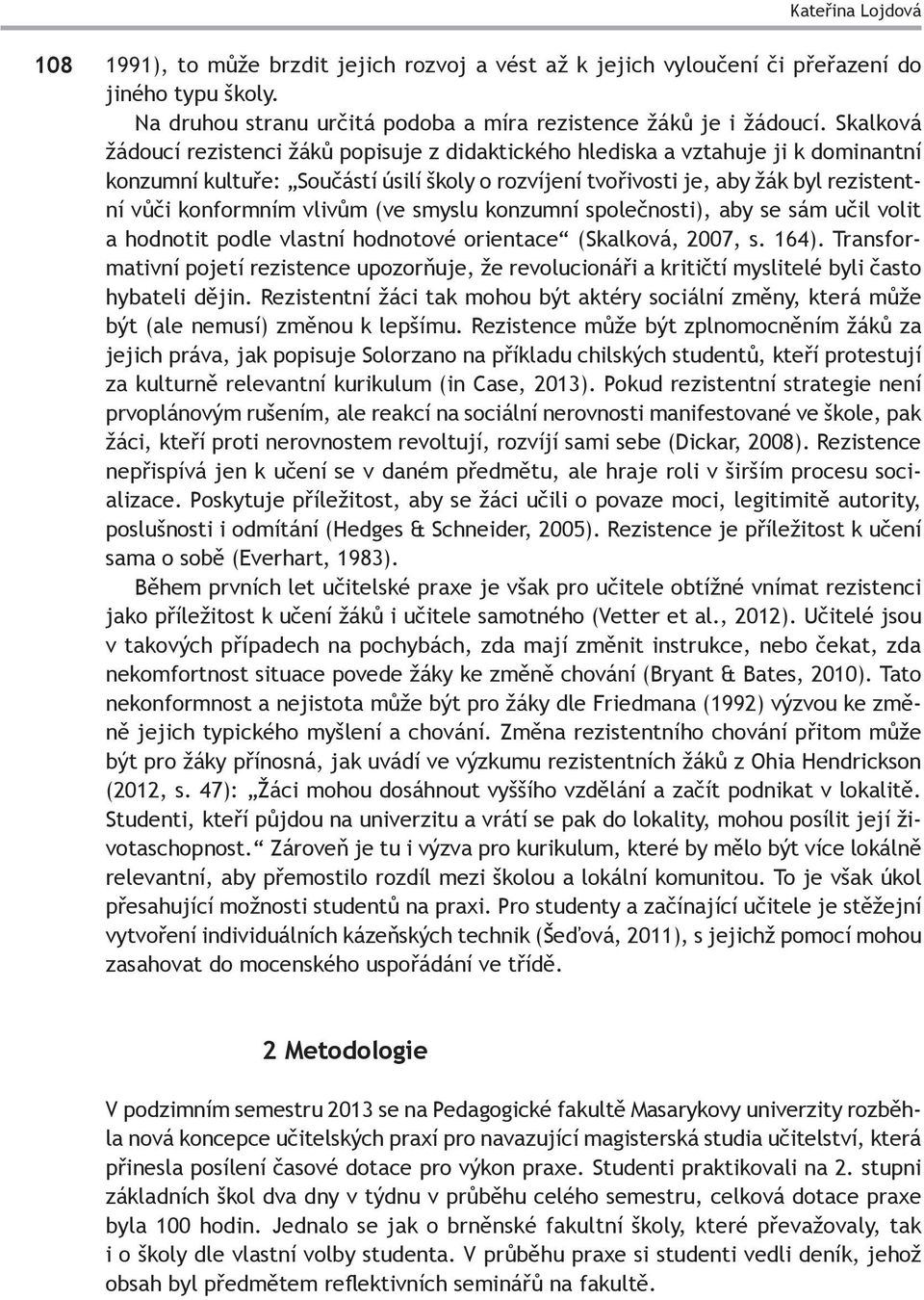 vlivům (ve smyslu konzumní společnosti), aby se sám učil volit a hodnotit podle vlastní hodnotové orientace (Skalková, 2007, s. 164).
