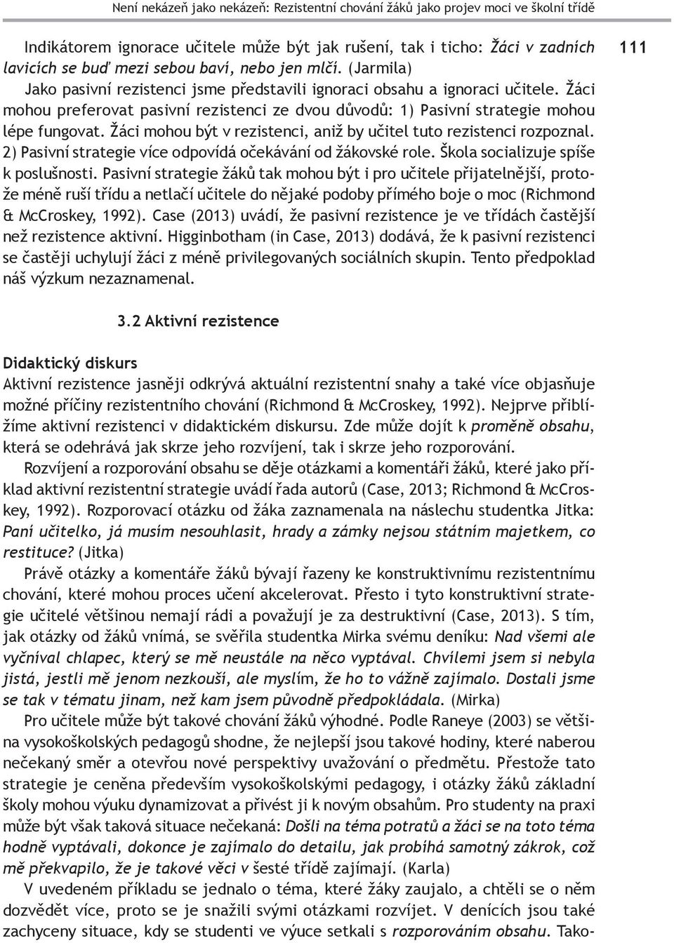 Žáci mohou být v rezistenci, aniž by učitel tuto rezistenci rozpoznal. 2) Pasivní strategie více odpovídá očekávání od žákovské role. Škola socializuje spíše k poslušnosti.