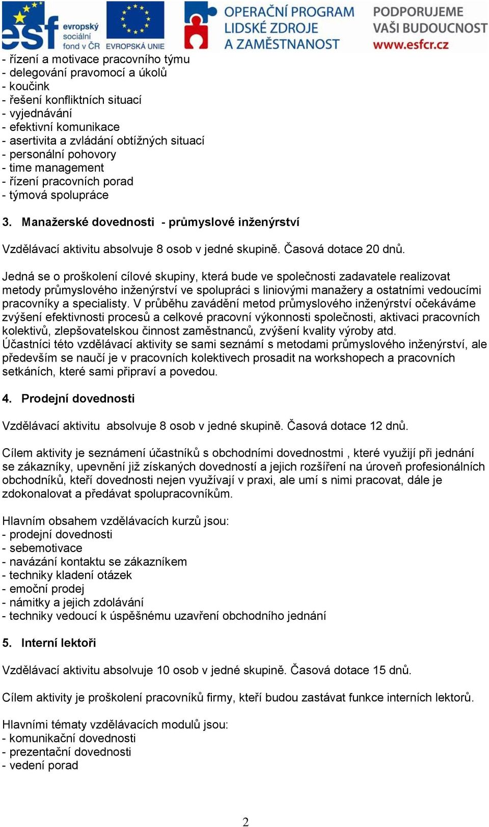 Jedná se o proškolení cílové skupiny, která bude ve společnosti zadavatele realizovat metody průmyslového inženýrství ve spolupráci s liniovými manažery a ostatními vedoucími pracovníky a specialisty.