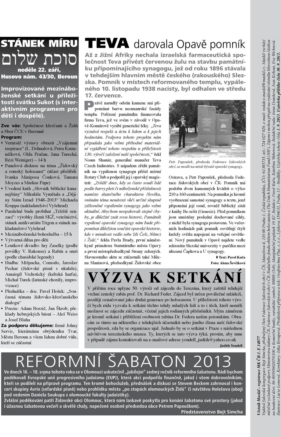 Dohnalová, Petra Kameníčková, Olda Pražan, Jana Turecká, Rézi Weiniger) 14 h Panelová diskuse na téma Židovský a romský holocaust (účast přislíbili: Ivanka Mariposa Čonková, Tamara Moyzes a Markus