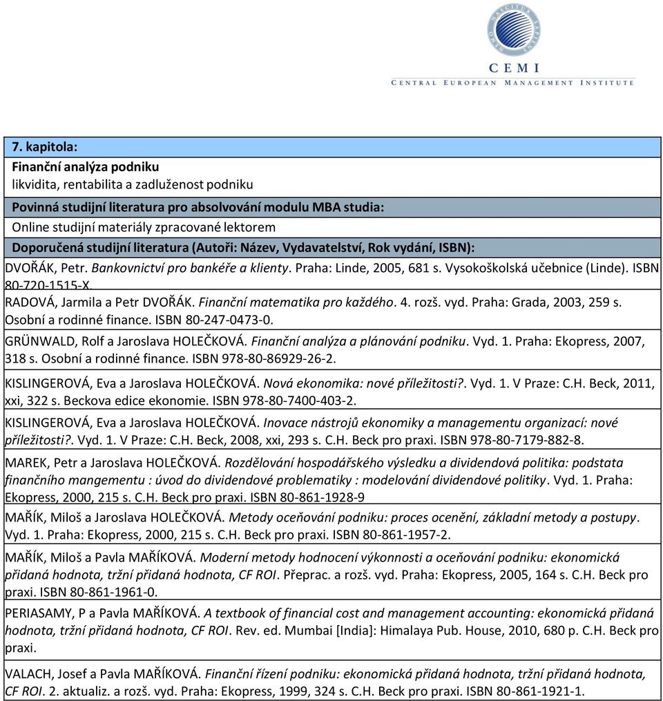 Finanční matematika pro každého. 4. rozš. vyd. Praha: Grada, 2003, 259 s. Osobní a rodinné finance. ISBN 80-247-0473-0. GRÜNWALD, Rolf a Jaroslava HOLEČKOVÁ. Finanční analýza a plánování podniku. Vyd.