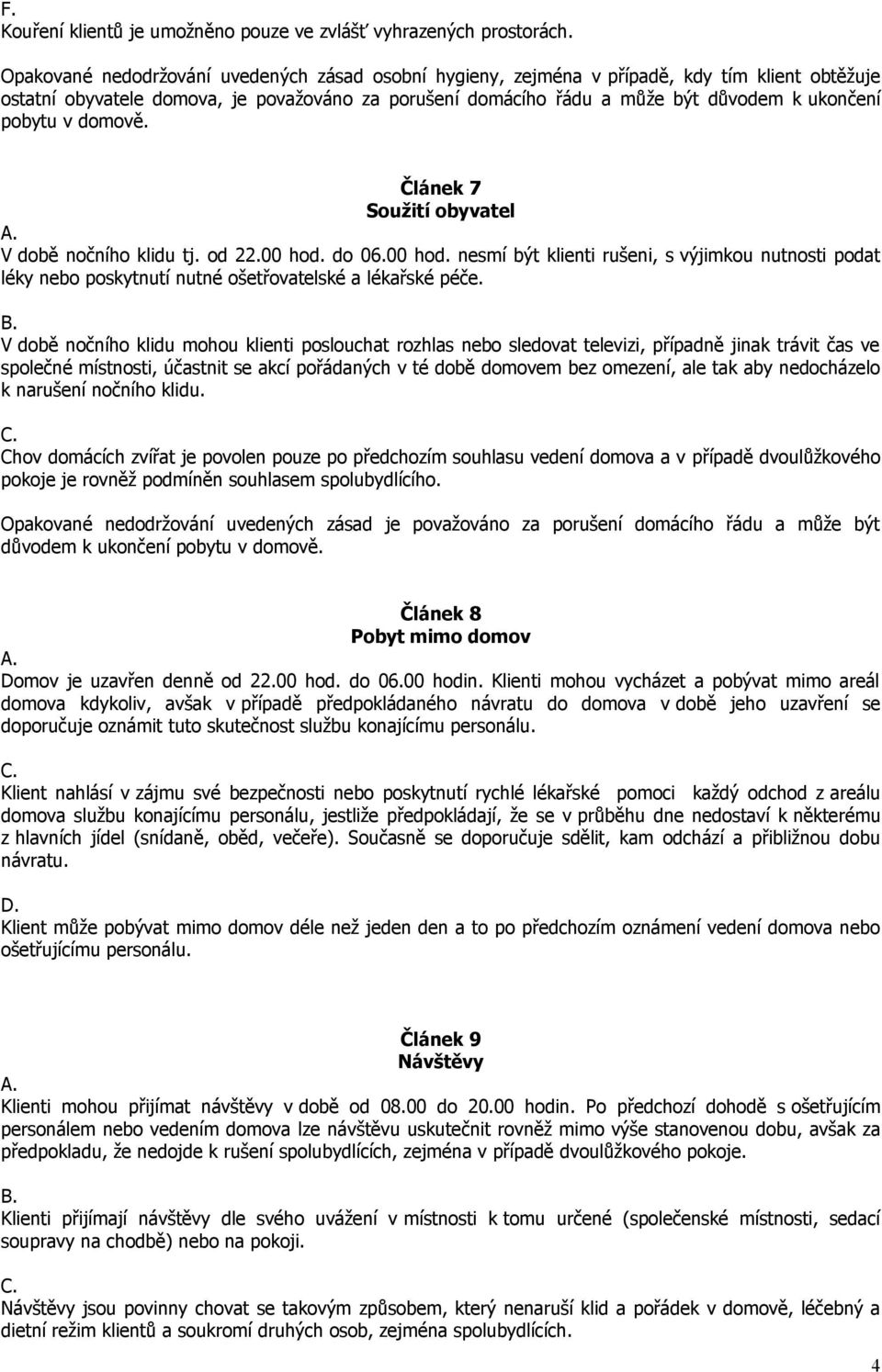 pobytu v domově. Článek 7 Soužití obyvatel V době nočního klidu tj. od 22.00 hod. do 06.00 hod. nesmí být klienti rušeni, s výjimkou nutnosti podat léky nebo poskytnutí nutné ošetřovatelské a lékařské péče.