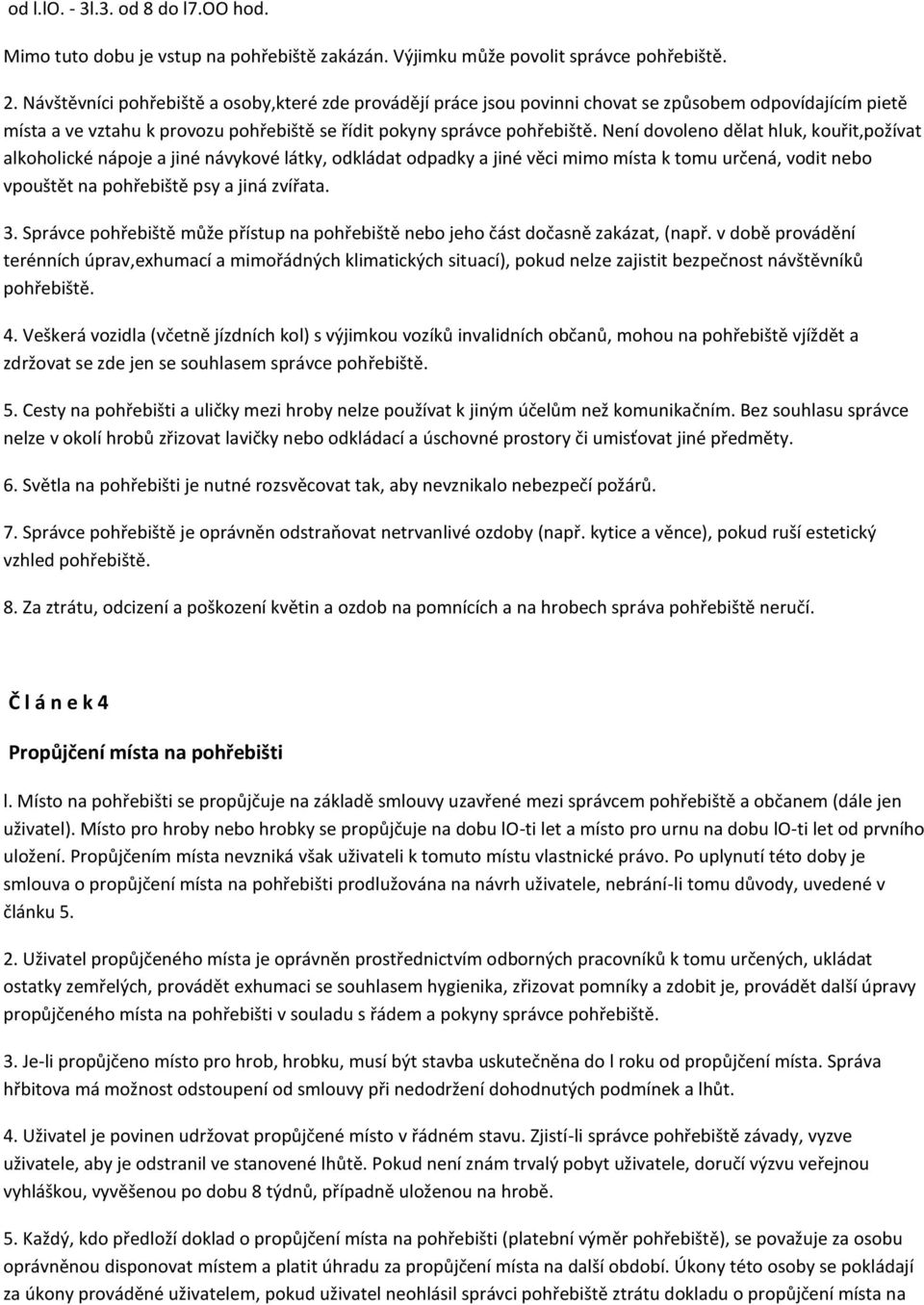 Není dovoleno dělat hluk, kouřit,požívat alkoholické nápoje a jiné návykové látky, odkládat odpadky a jiné věci mimo místa k tomu určená, vodit nebo vpouštět na pohřebiště psy a jiná zvířata. 3.