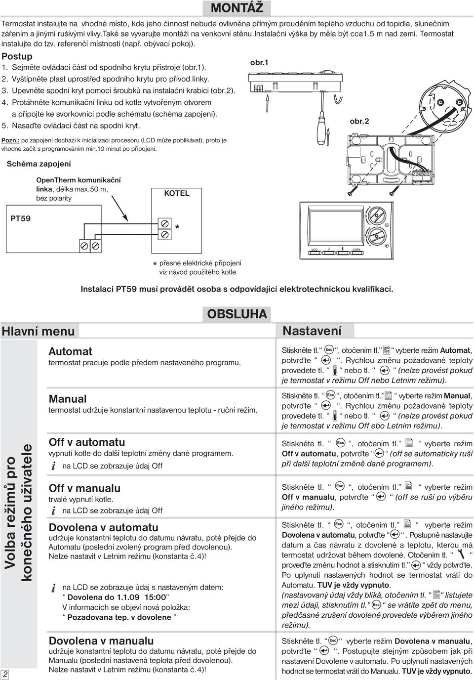 Sejměte ovládací část od spodního krytu přístroje (obr.1). 2. Vyštípněte plast uprostřed spodního krytu pro přívod linky. 3. Upevněte spodní kryt pomocí šroubků na instalační krabici (obr.2). 4.