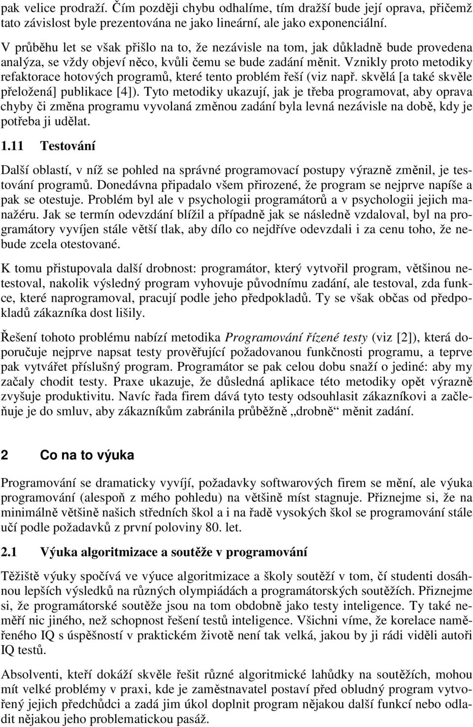 Vznikly proto metodiky refaktorace hotových programů, které tento problém řeší (viz např. skvělá [a také skvěle přeložená] publikace [4]).