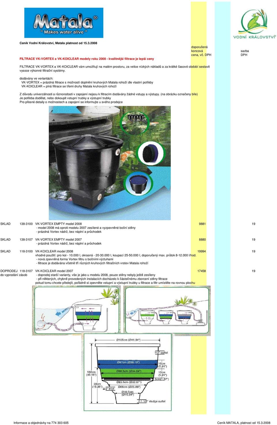 dodávány ve veriantách: VK-VORTEX = prázdná filtrace s možností doplnění kruhových Matala rohoží dle vlastní potřeby VK-KOICLEAR = plná filtrace se třemi druhy Matala kruhových rohoží Z důvodu