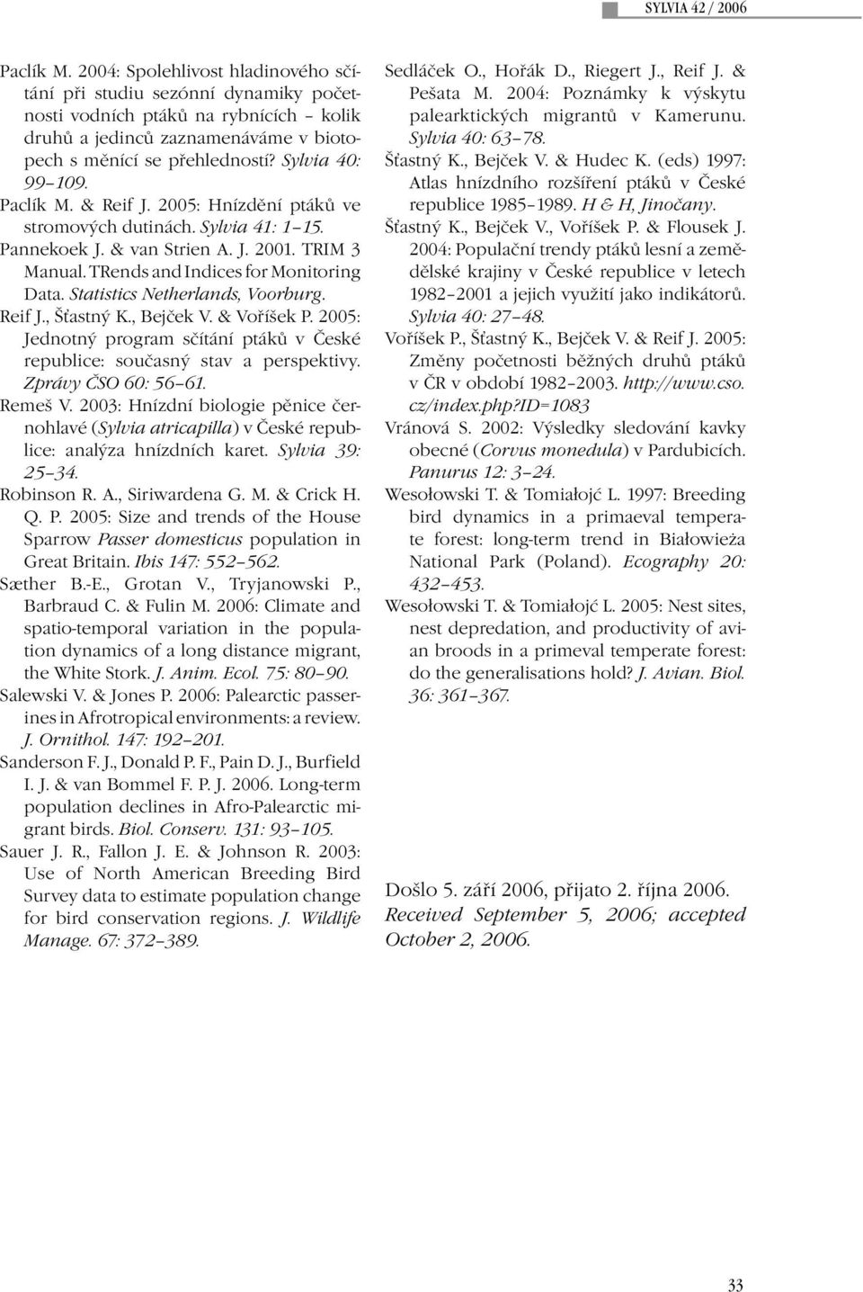 Paclík M. & Reif J. 2005: Hnízdění ptáků ve stromových dutinách. Sylvia 41: 1 15. Pannekoek J. & van Strien A. J. 2001. TRIM 3 Manual. TRends and Indices for Monitoring Data.