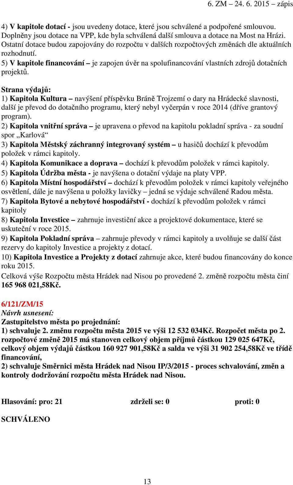 Strana výdajů: 1) Kapitola Kultura navýšení příspěvku Bráně Trojzemí o dary na Hrádecké slavnosti, další je převod do dotačního programu, který nebyl vyčerpán v roce 2014 (dříve grantový program).