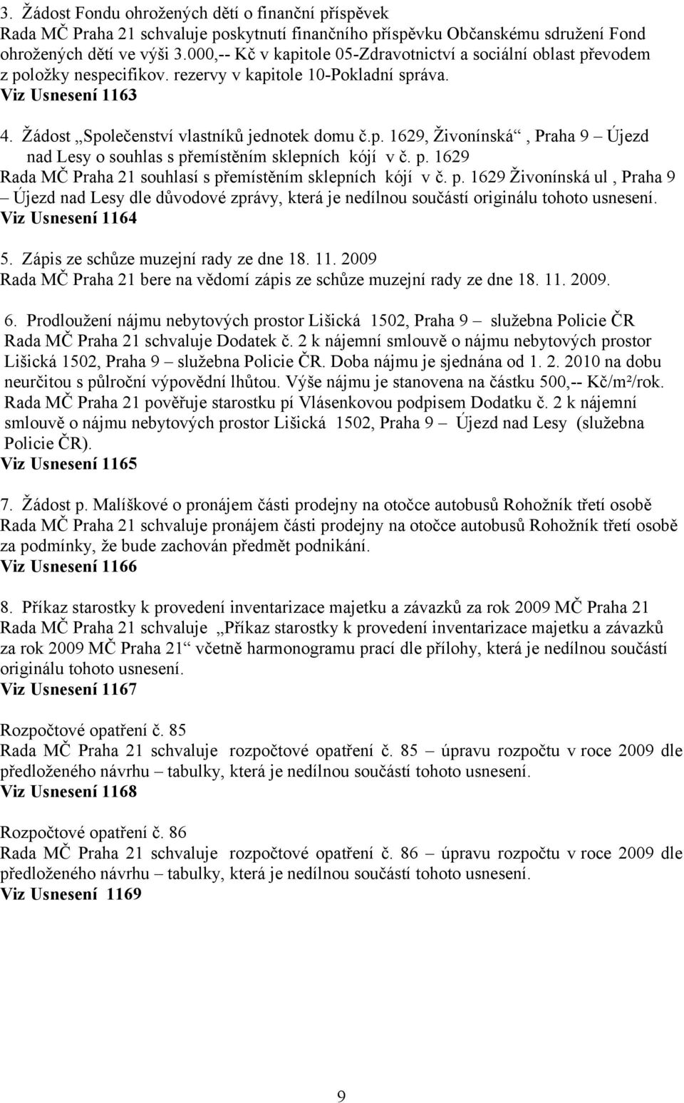 p. 1629 Rada MČ Praha 21 souhlasí s přemístěním sklepních kójí v č. p. 1629 Živonínská ul, Praha 9 Újezd nad Lesy dle důvodové zprávy, která je nedílnou součástí originálu tohoto usnesení.