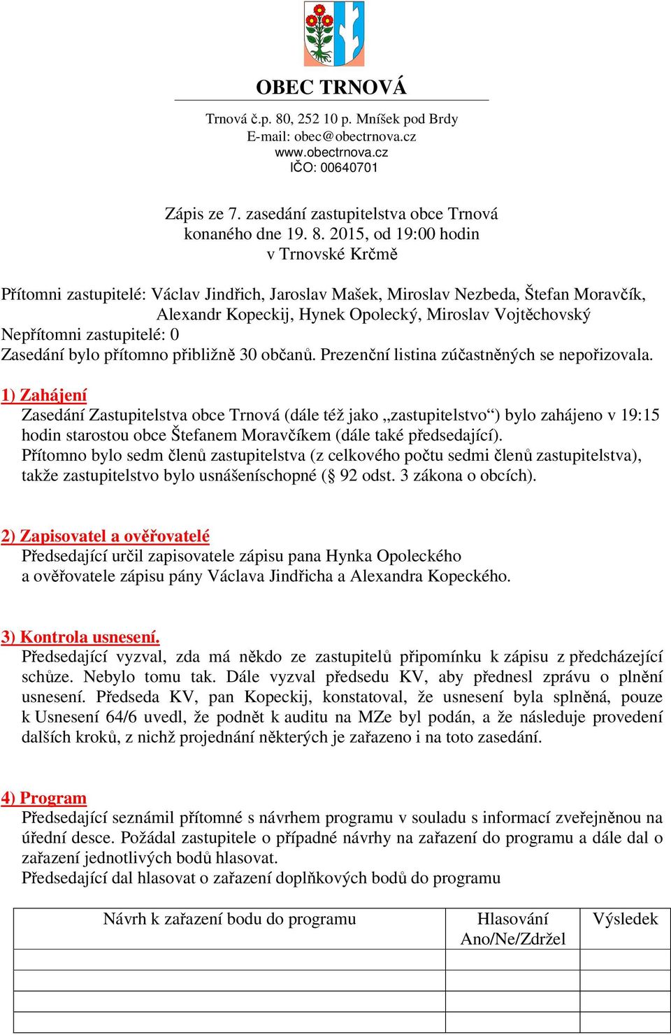 2015, od 19:00 hodin v Trnovské Krčmě Přítomni zastupitelé: Václav Jindřich, Jaroslav Mašek, Miroslav Nezbeda, Štefan Moravčík, Alexandr Kopeckij, Hynek Opolecký, Miroslav Vojtěchovský Nepřítomni