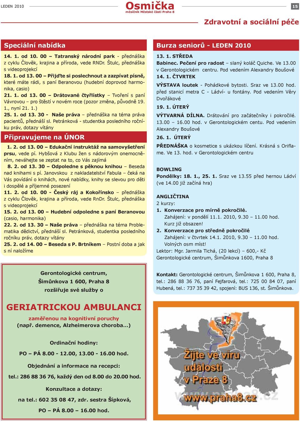 1., nyní 21. 1.) 25. 1. od 13. 30 - Naše práva přednáška na téma práva pacientů, přednáší sl. Petránková - studentka posledního ročníku práv, dotazy vítány Připravujeme na ÚNOR 1. 2. od 13. 00 Edukační instruktáž na samovyšetření prsu, vede pí.