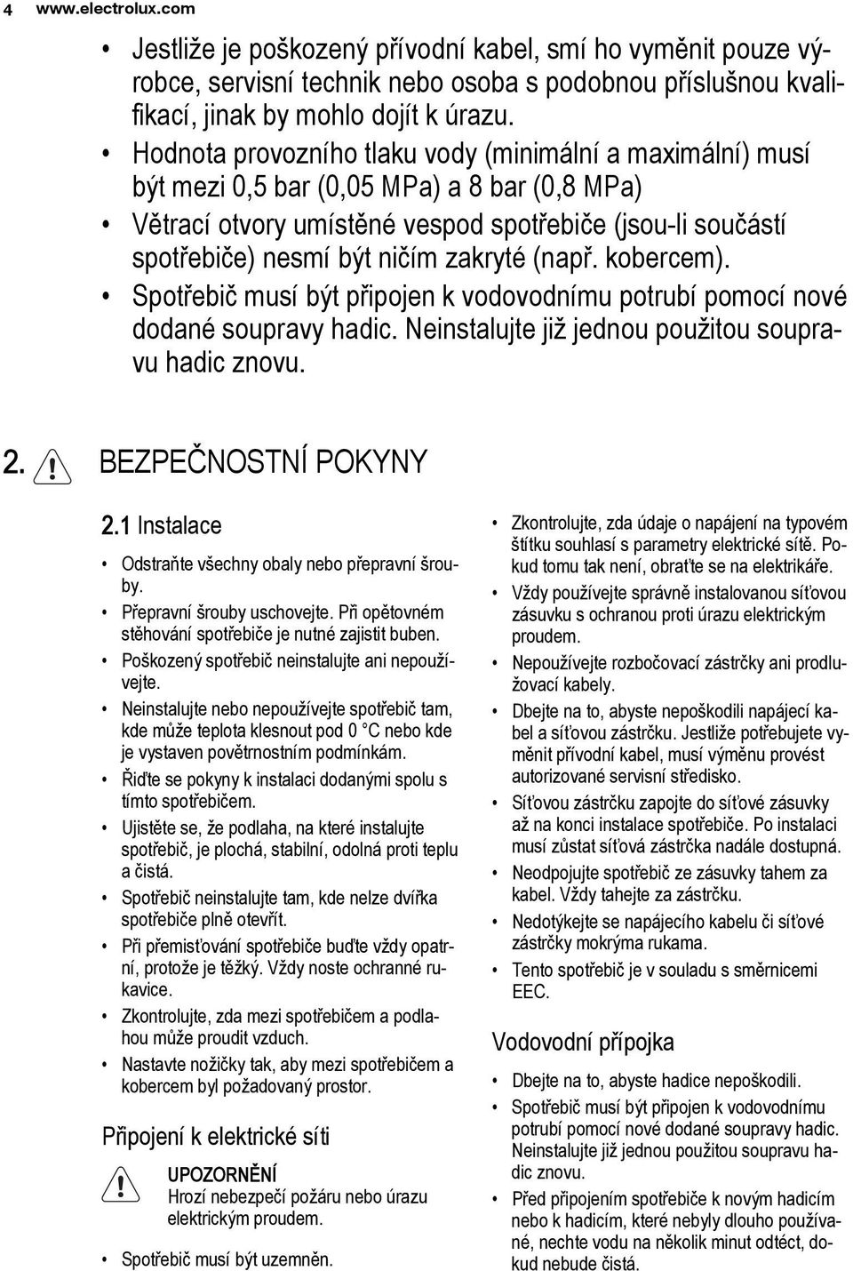 zakryté (např. kobercem). Spotřebič musí být připojen k vodovodnímu potrubí pomocí nové dodané soupravy hadic. Neinstalujte již jednou použitou soupravu hadic znovu. 2. BEZPEČNOSTNÍ POKYNY 2.