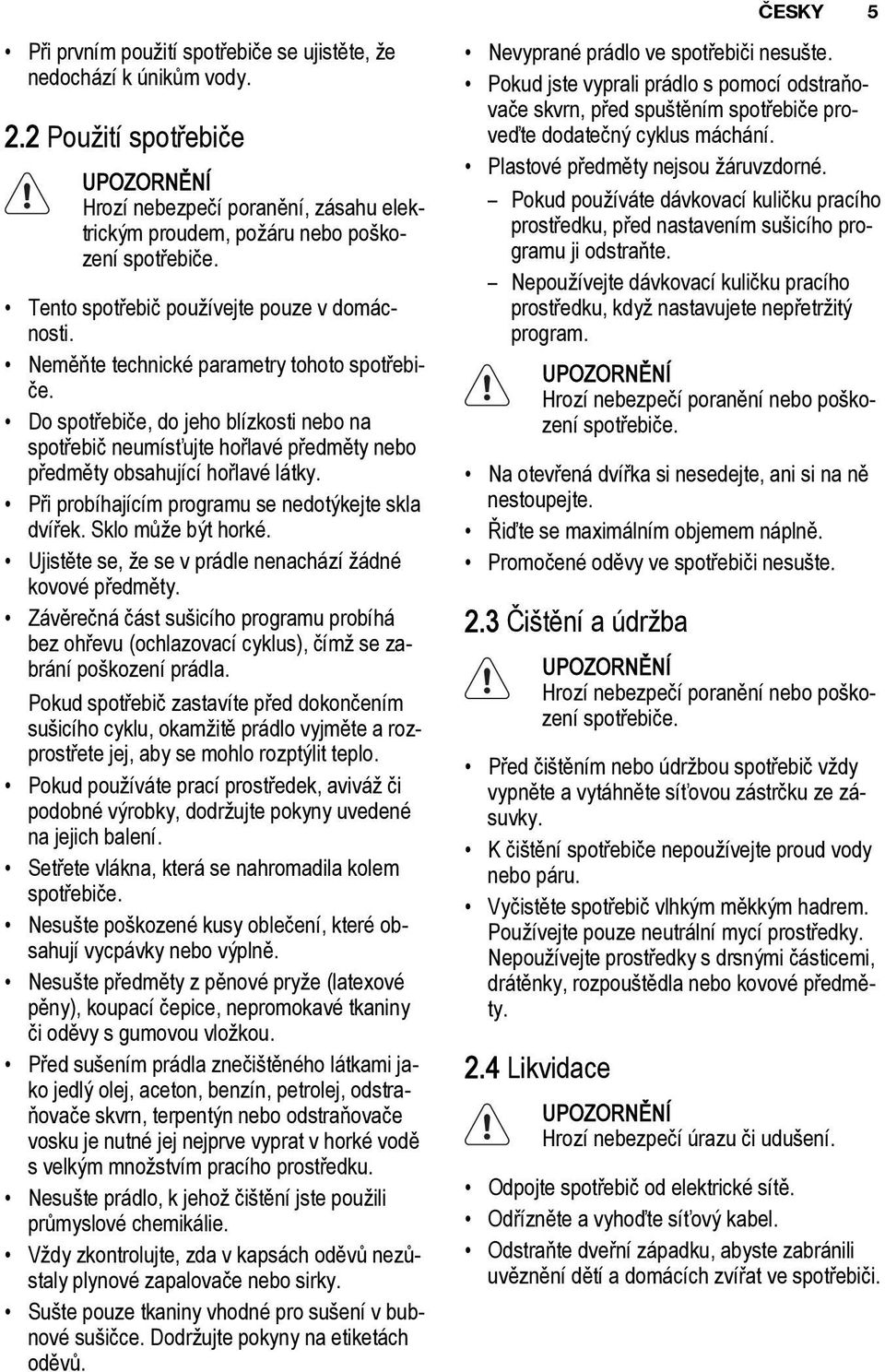 Do spotřebiče, do jeho blízkosti nebo na spotřebič neumísťujte hořlavé předměty nebo předměty obsahující hořlavé látky. Při probíhajícím programu se nedotýkejte skla dvířek. Sklo může být horké.