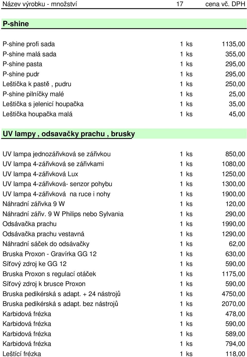 Leštička s jelenicí houpačka 1 ks 35,00 Leštička houpačka malá 1 ks 45,00 UV lampy, odsavačky prachu, brusky UV lampa jednozářivková se zářivkou 1 ks 850,00 UV lampa 4-zářivková se zářivkami 1 ks