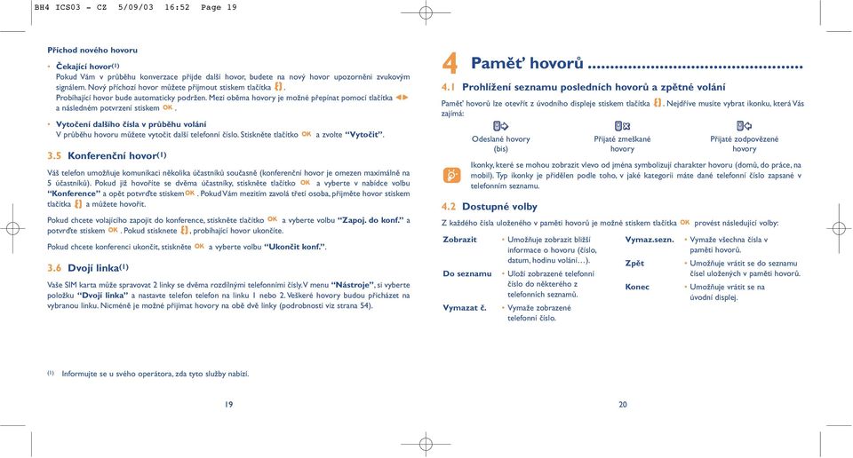 Vytočení dalšího čísla v průběhu volání V průběhu hovoru můžete vytočit další telefonní číslo. Stiskněte tlačítko 3.5 Konferenční hovor (1) a zvolte Vytočit.
