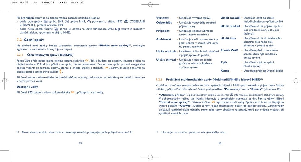 2 Čtení zpráv Na příchod nové zprávy budete upozorněni zobrazením zprávy Přečíst nové zprávy?, zvukovým signálem (1) a zobrazením ikonky na displeji. 7.2.1 Čtení textových zpráv (Text/SMS) Pokud Vám přišla pouze jediná textová zpráva, stiskněte.