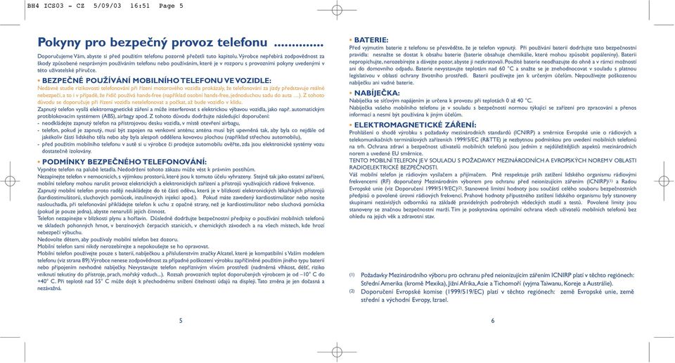 BEZPEČNÉ POUŽÍVÁNÍ MOBILNÍHO TELEFONU VE VOZIDLE: Nedávné studie rizikovosti telefonování při řízení motorového vozidla prokázaly, že telefonování za jízdy představuje reálné nebezpečí, a to i v