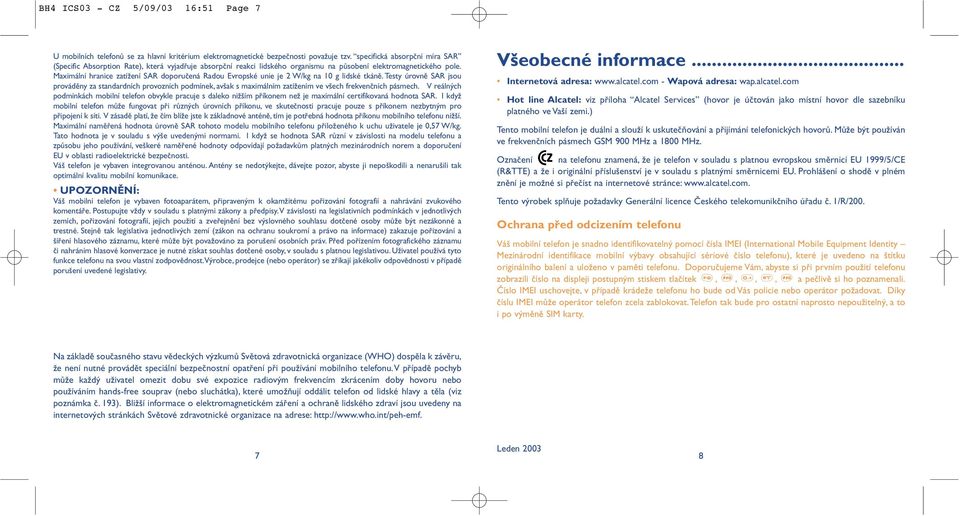 Maximální hranice zatížení SAR doporučená Radou Evropské unie je 2 W/kg na 10 g lidské tkáně.