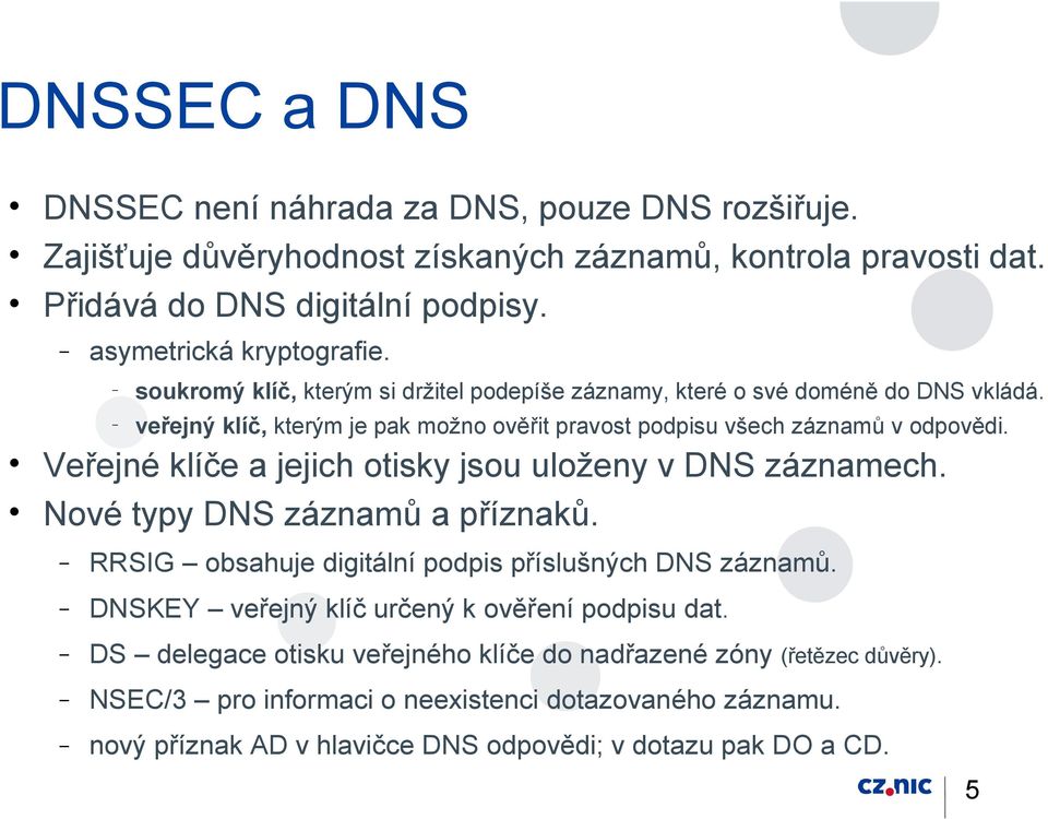 Veřejné klíče a jejich otisky jsou uloženy v DNS záznamech. Nové typy DNS záznamů a příznaků. RRSIG obsahuje digitální podpis příslušných DNS záznamů.