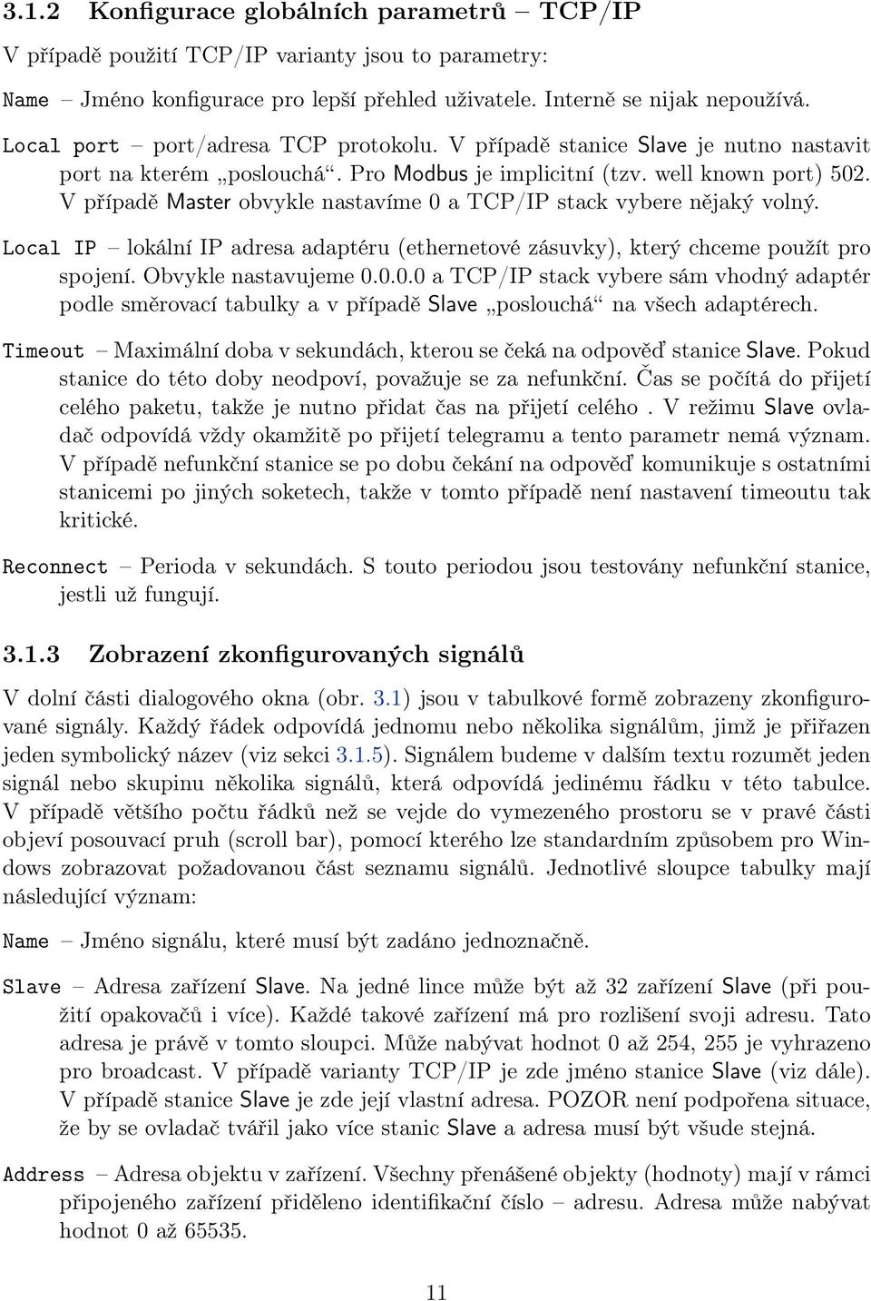 V případě Master obvykle nastavíme 0 a TCP/IP stack vybere nějaký volný. Local IP lokální IP adresa adaptéru (ethernetové zásuvky), který chceme použít pro spojení. Obvykle nastavujeme 0.0.0.0 a TCP/IP stack vybere sám vhodný adaptér podle směrovací tabulky a v případě Slave poslouchá na všech adaptérech.