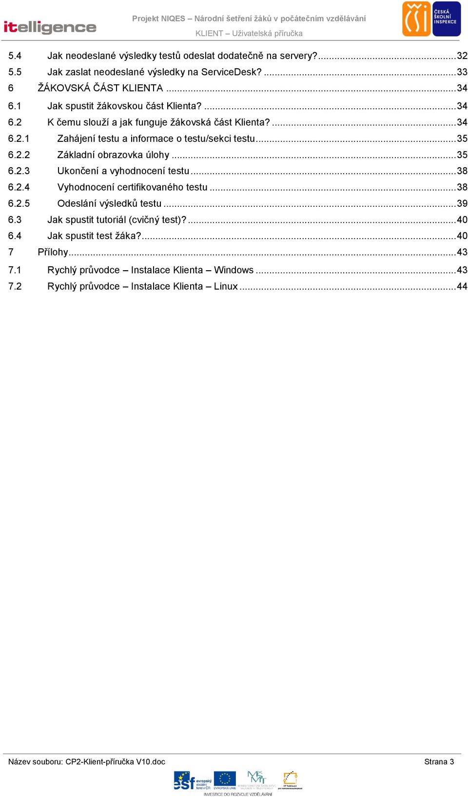 .. 35 6.2.3 Ukončení a vyhodnocení testu... 38 6.2.4 Vyhodnocení certifikovaného testu... 38 6.2.5 Odeslání výsledků testu... 39 6.3 Jak spustit tutoriál (cvičný test)?... 40 6.