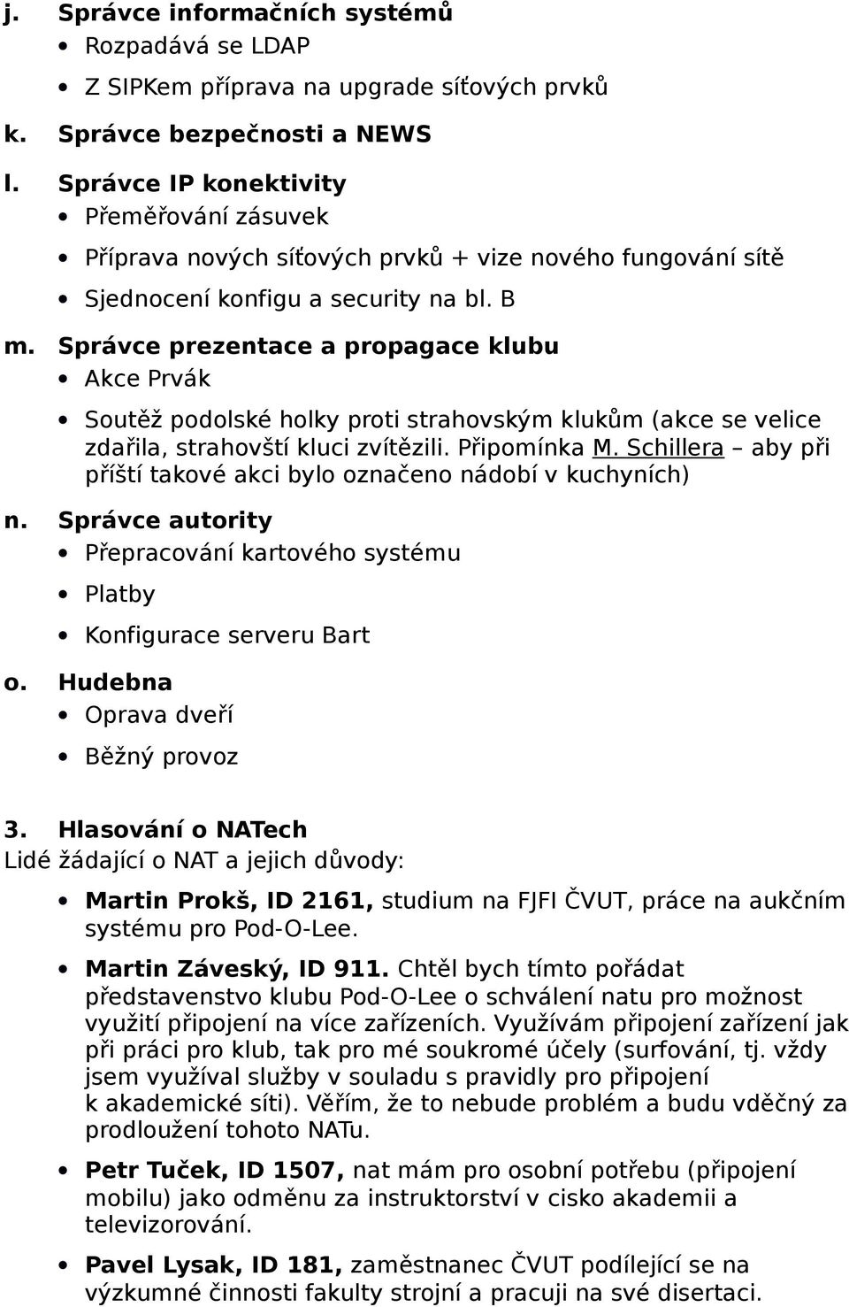Správce prezentace a propagace klubu Akce Prvák Soutěž podolské holky proti strahovským klukům (akce se velice zdařila, strahovští kluci zvítězili. Připomínka M.