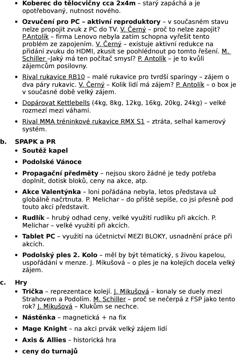 Schiller Jaký má ten počítač smysl? P. Antolík je to kvůli zájemcům posilovny. Rival rukavice RB10 malé rukavice pro tvrdší sparingy zájem o dva páry rukavic. V. Černý Kolik lidí má zájem? P. Antolík o box je v současné době velký zájem.