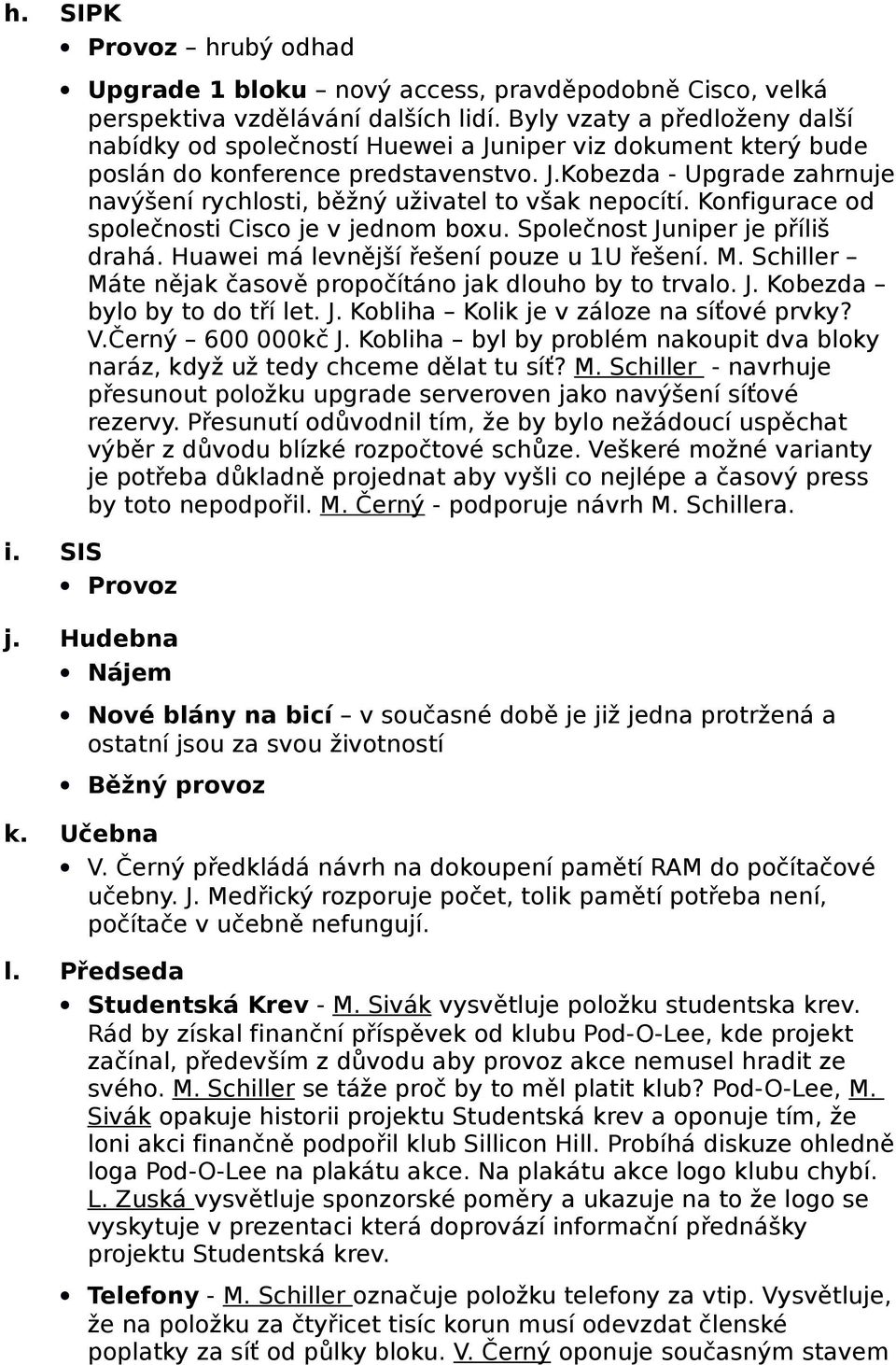 Konfigurace od společnosti Cisco je v jednom boxu. Společnost Juniper je příliš drahá. Huawei má levnější řešení pouze u 1U řešení. M. Schiller Máte nějak časově propočítáno jak dlouho by to trvalo.