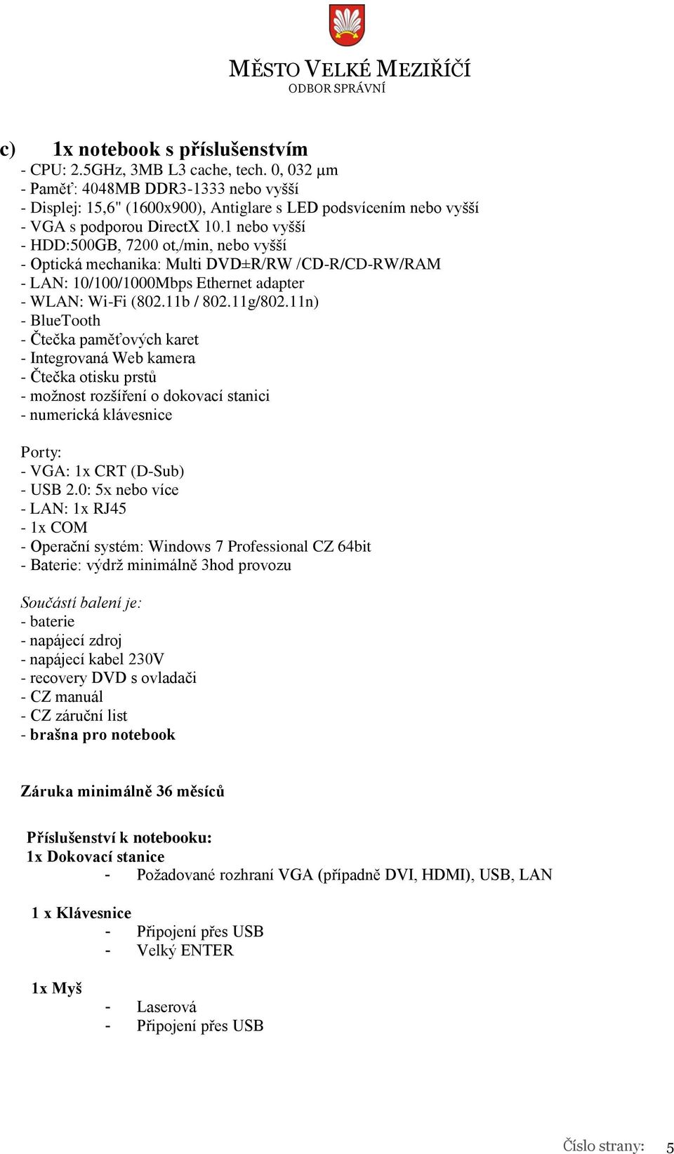 1 nebo vyšší - HDD:500GB, 7200 ot,/min, nebo vyšší - Optická mechanika: Multi DVD±R/RW /CD-R/CD-RW/RAM - LAN: 10/100/1000Mbps Ethernet adapter - WLAN: Wi-Fi (802.11b / 802.11g/802.