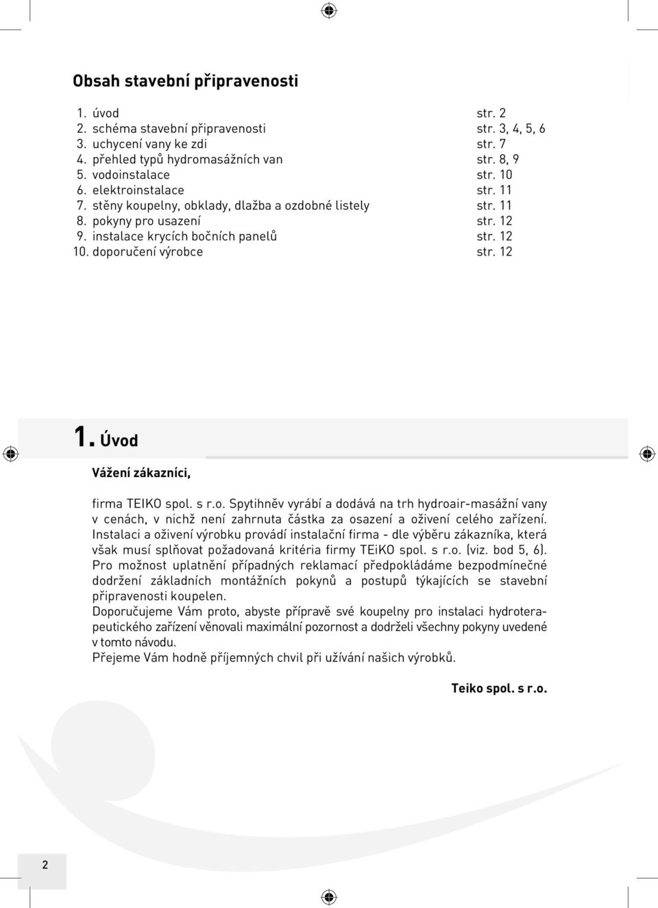 . doporučení výrobce str. 12 1. Úvod Vážení zákazníci, firma TEIKO spol. s r.o. Spytihněv vyrábí a dodává na trh hydroair-masážní vany v cenách, v nichž není zahrnuta částka za osazení a oživení celého zařízení.
