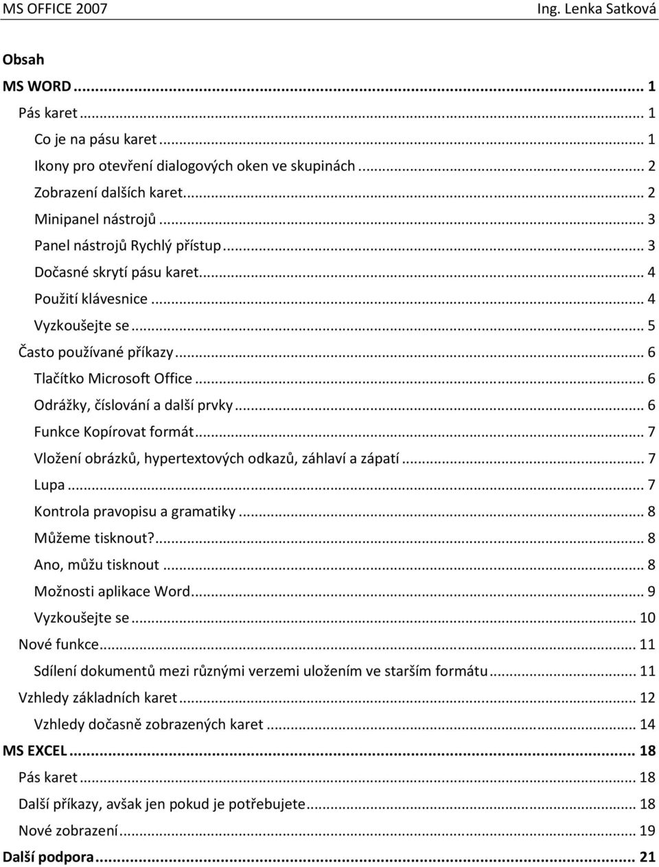 .. 7 Vložení obrázků, hypertextových odkazů, záhlaví a zápatí... 7 Lupa... 7 Kontrola pravopisu a gramatiky... 8 Můžeme tisknout?... 8 Ano, můžu tisknout... 8 Možnosti aplikace Word... 9 Vyzkoušejte se.