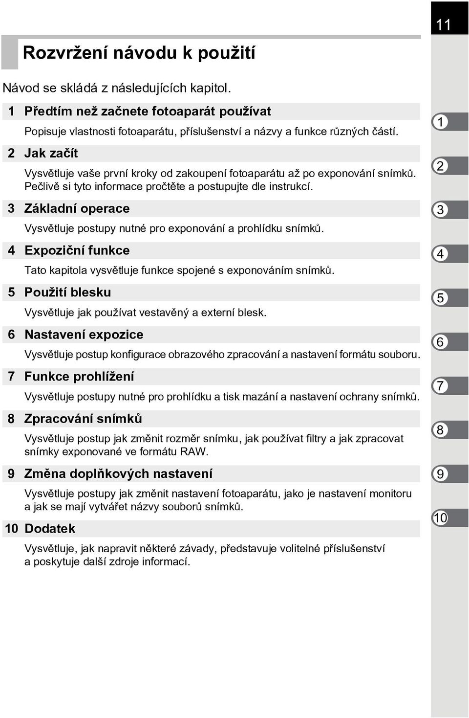 3 Základní operace Vysvìtluje postupy nutné pro exponování a prohlídku snímkù. 4 Expozièní funkce Tato kapitola vysvìtluje funkce spojené s exponováním snímkù.