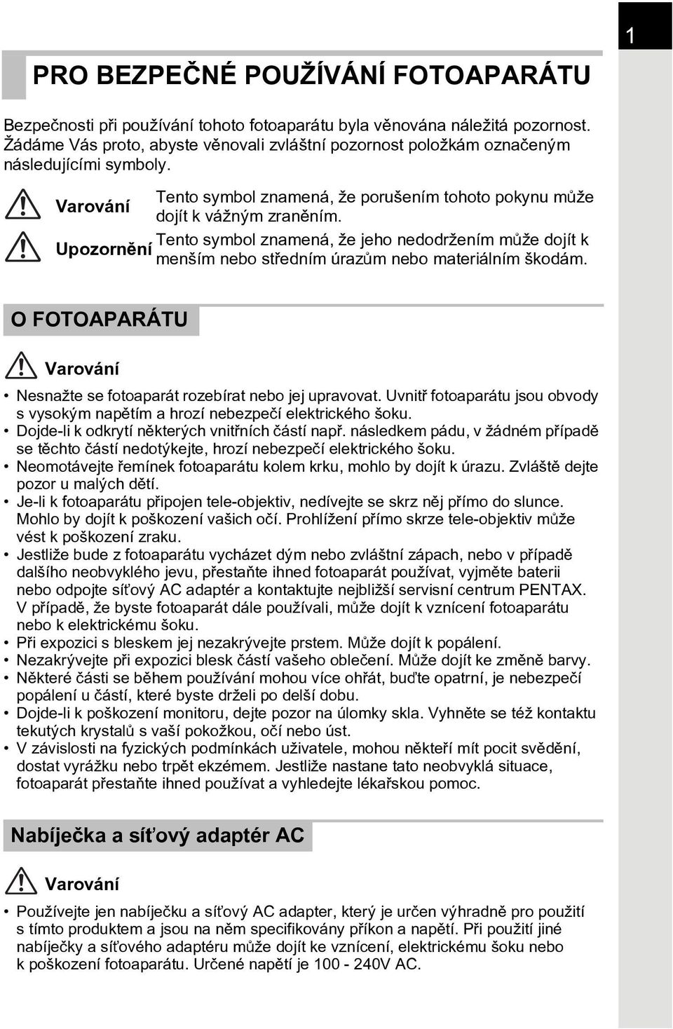 Tento symbol znamená, že jeho nedodržením mùže dojít k Upozornìní menším nebo støedním úrazùm nebo materiálním škodám. O FOTOAPARÁTU Varování Nesnažte se fotoaparát rozebírat nebo jej upravovat.
