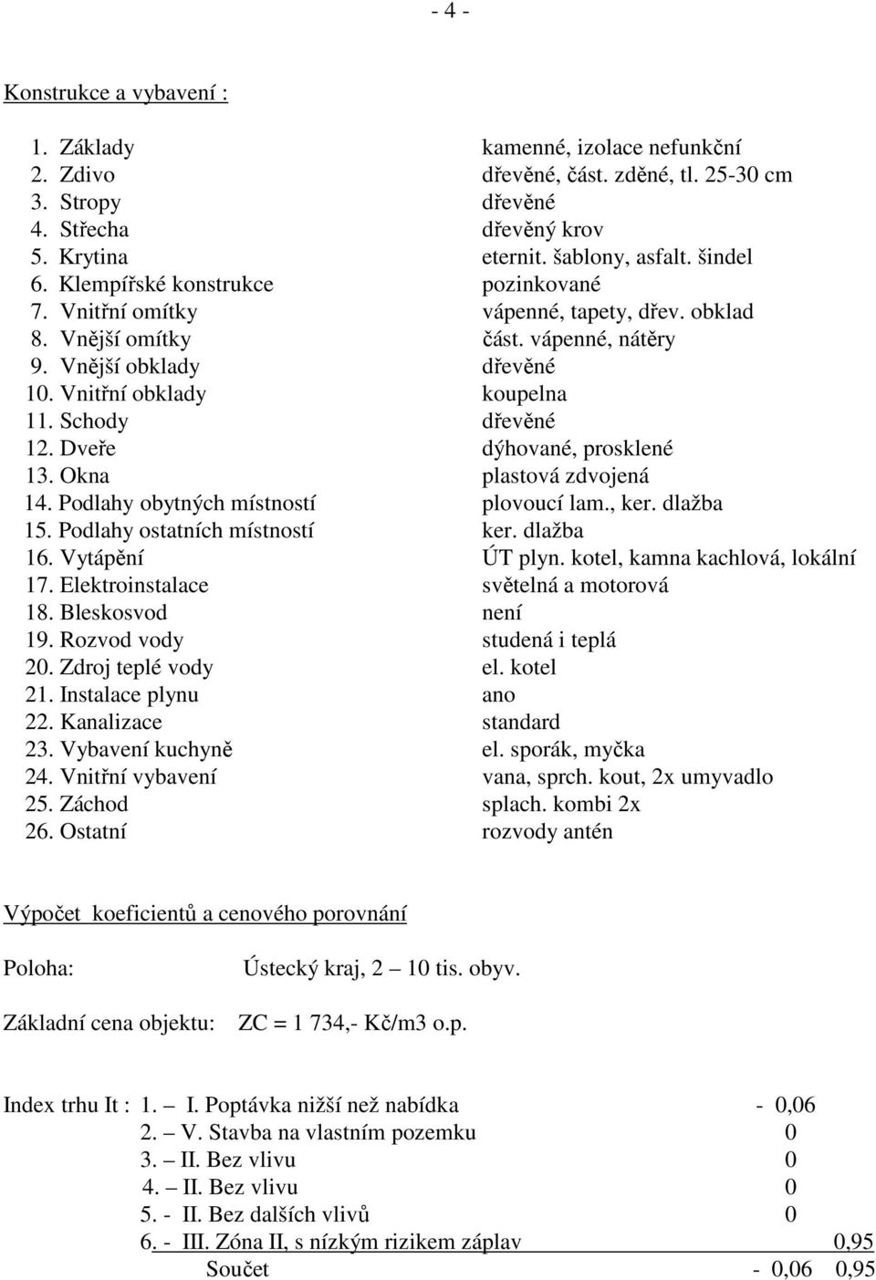 Dveře dýhované, prosklené 13. Okna plastová zdvojená 14. Podlahy obytných místností plovoucí lam., ker. dlažba 15. Podlahy ostatních místností ker. dlažba 16. Vytápění ÚT plyn.