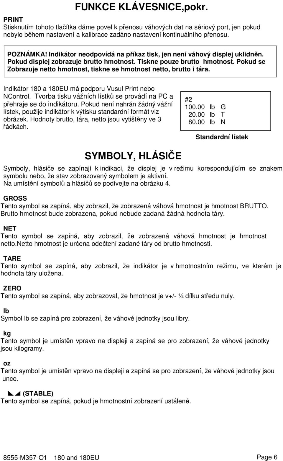 Pokud se Zobrazuje netto hmotnost, tiskne se hmotnost netto, brutto i tára. Indikátor 180 a 180EU má podporu Vusul Print nebo NControl.