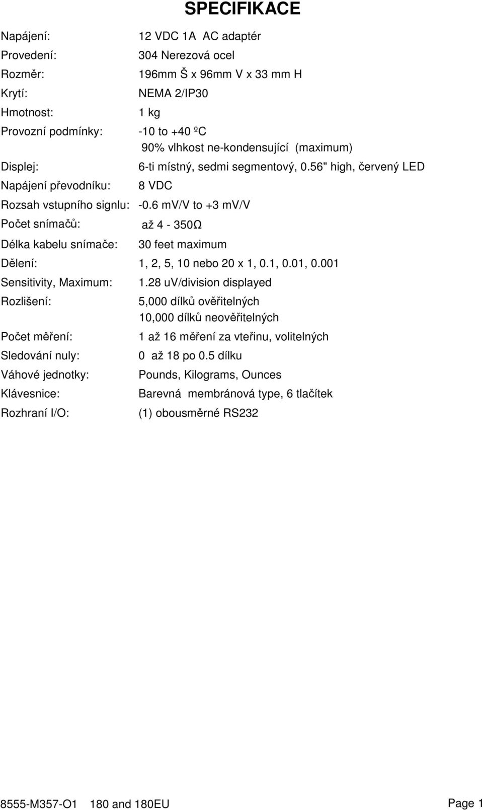 6 mv/v to +3 mv/v Počet snímačů: Délka kabelu snímače: až 4-350Ω 30 feet maximum Dělení: 1, 2, 5, 10 nebo 20 x 1, 0.1, 0.01, 0.