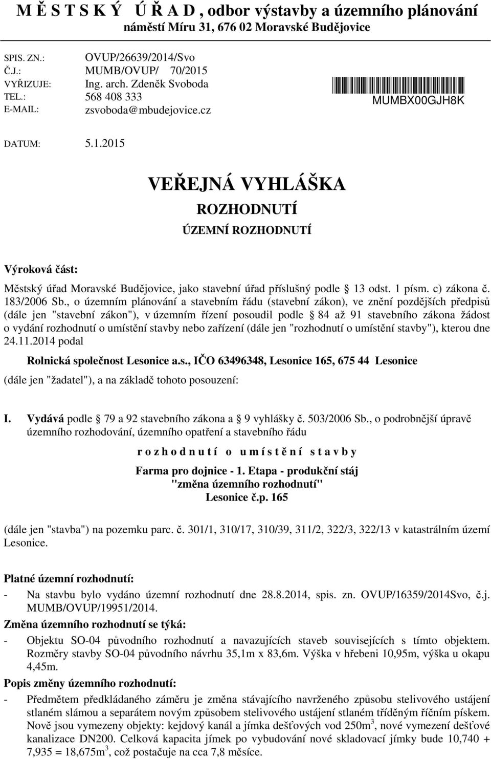 2015 VEŘEJNÁ VYHLÁŠKA ROZHODNUTÍ ÚZEMNÍ ROZHODNUTÍ Výroková část: Městský úřad Moravské Budějovice, jako stavební úřad příslušný podle 13 odst. 1 písm. c) zákona č. 183/2006 Sb.