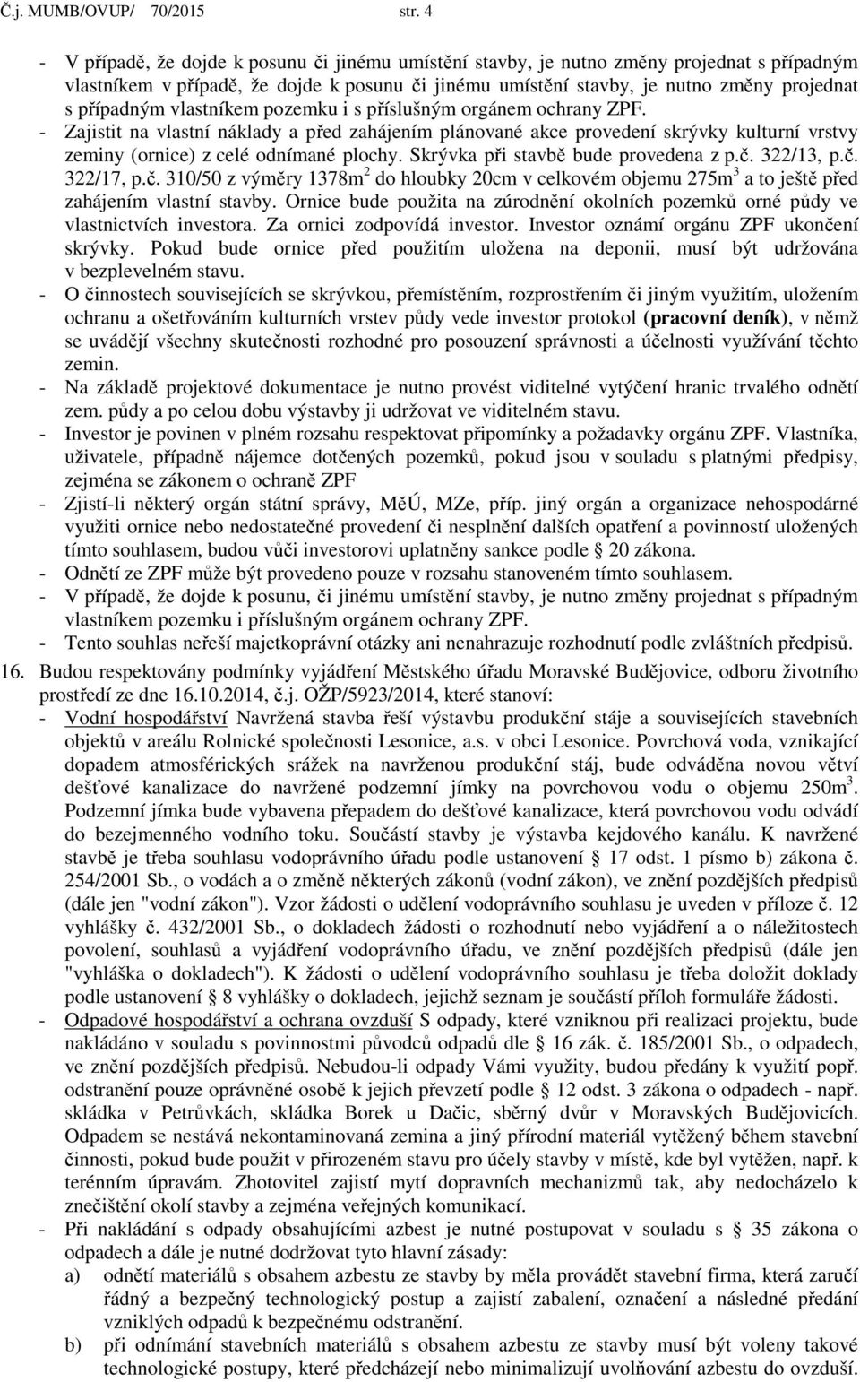 případným vlastníkem pozemku i s příslušným orgánem ochrany ZPF. - Zajistit na vlastní náklady a před zahájením plánované akce provedení skrývky kulturní vrstvy zeminy (ornice) z celé odnímané plochy.